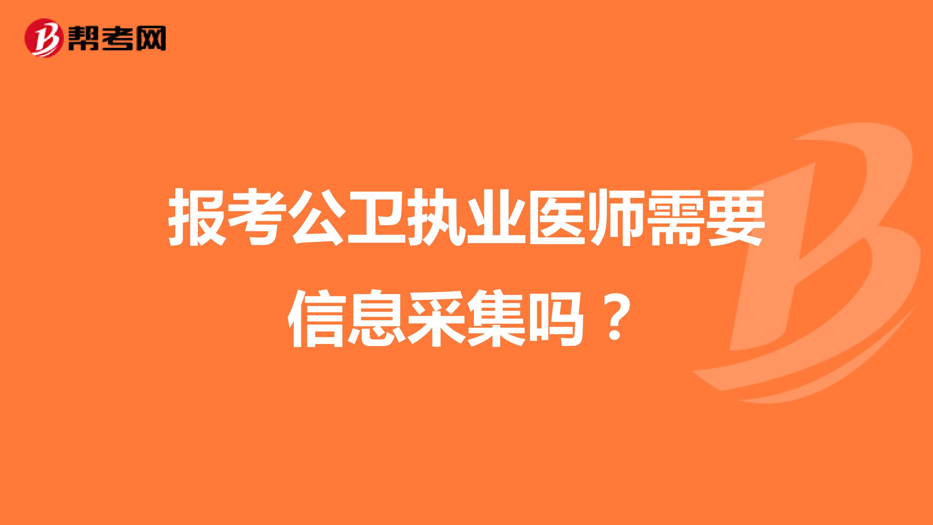 報考公衛(wèi)執(zhí)業(yè)醫(yī)師需要信息采集嗎？