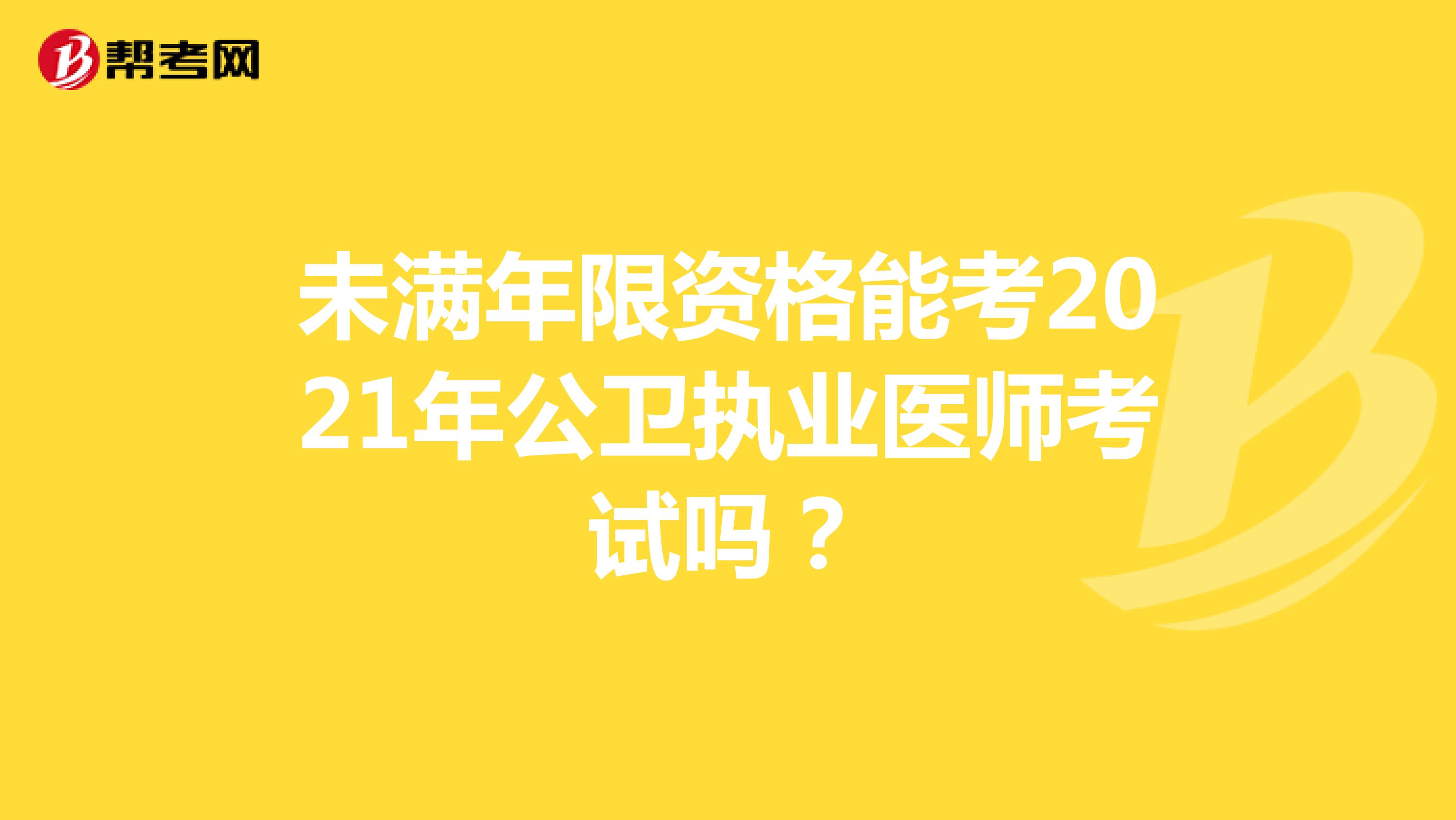 未满年限资格能考2021年公卫执业医师考试吗?