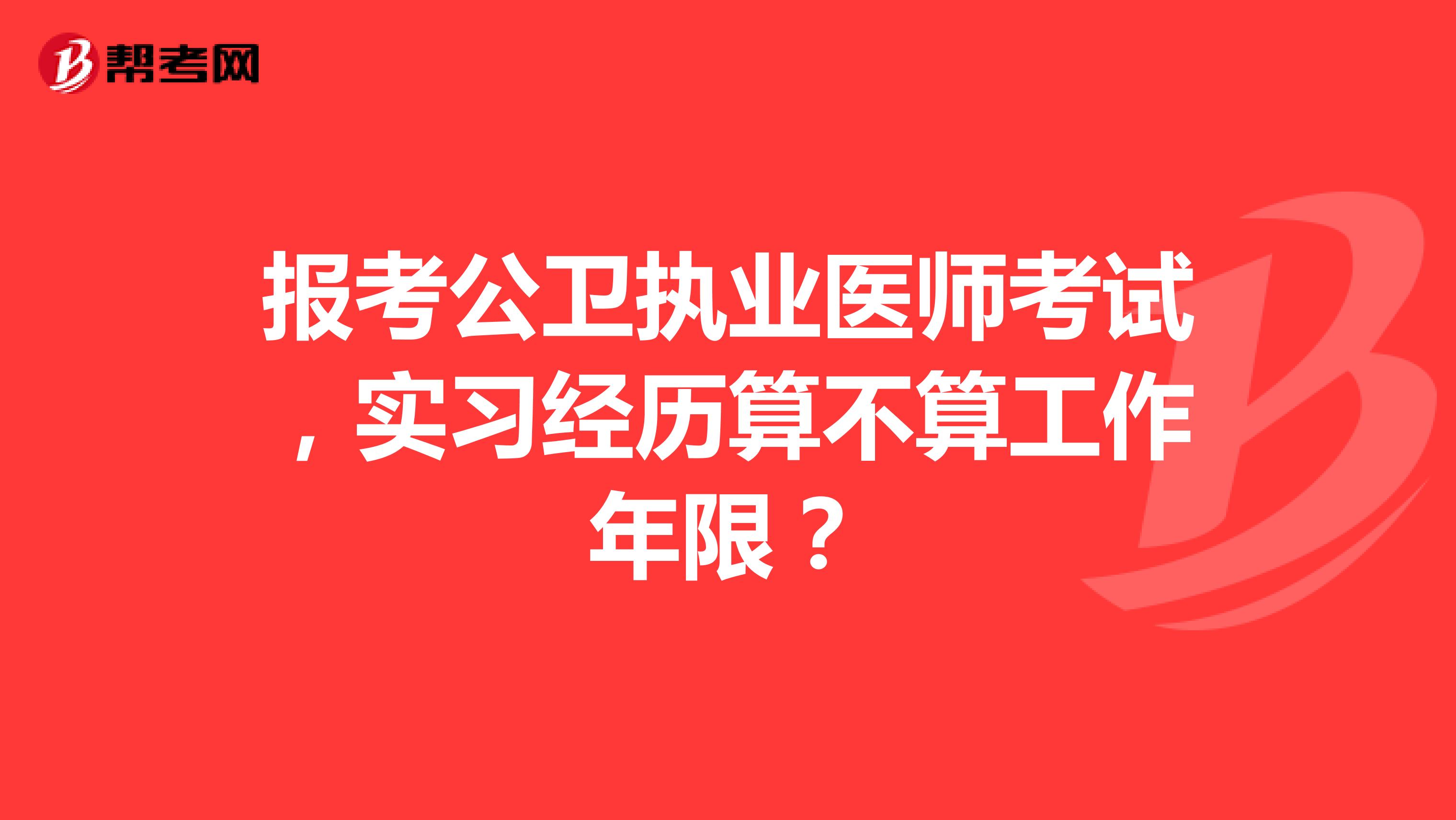 报考公卫执业医师考试，实习经历算不算工作年限？