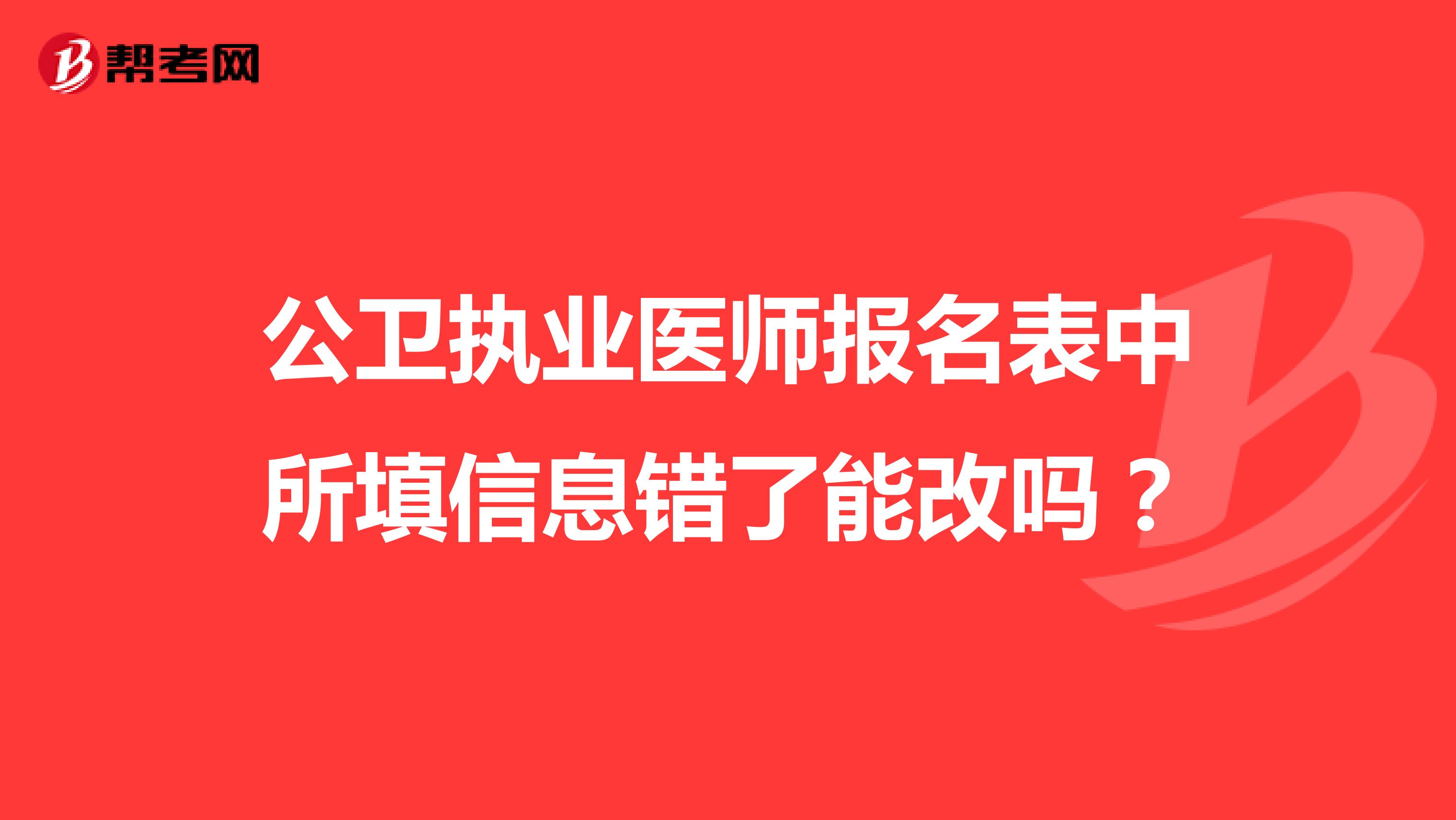 公衛(wèi)執(zhí)業(yè)醫(yī)師報(bào)名表中所填信息錯(cuò)了能改嗎？