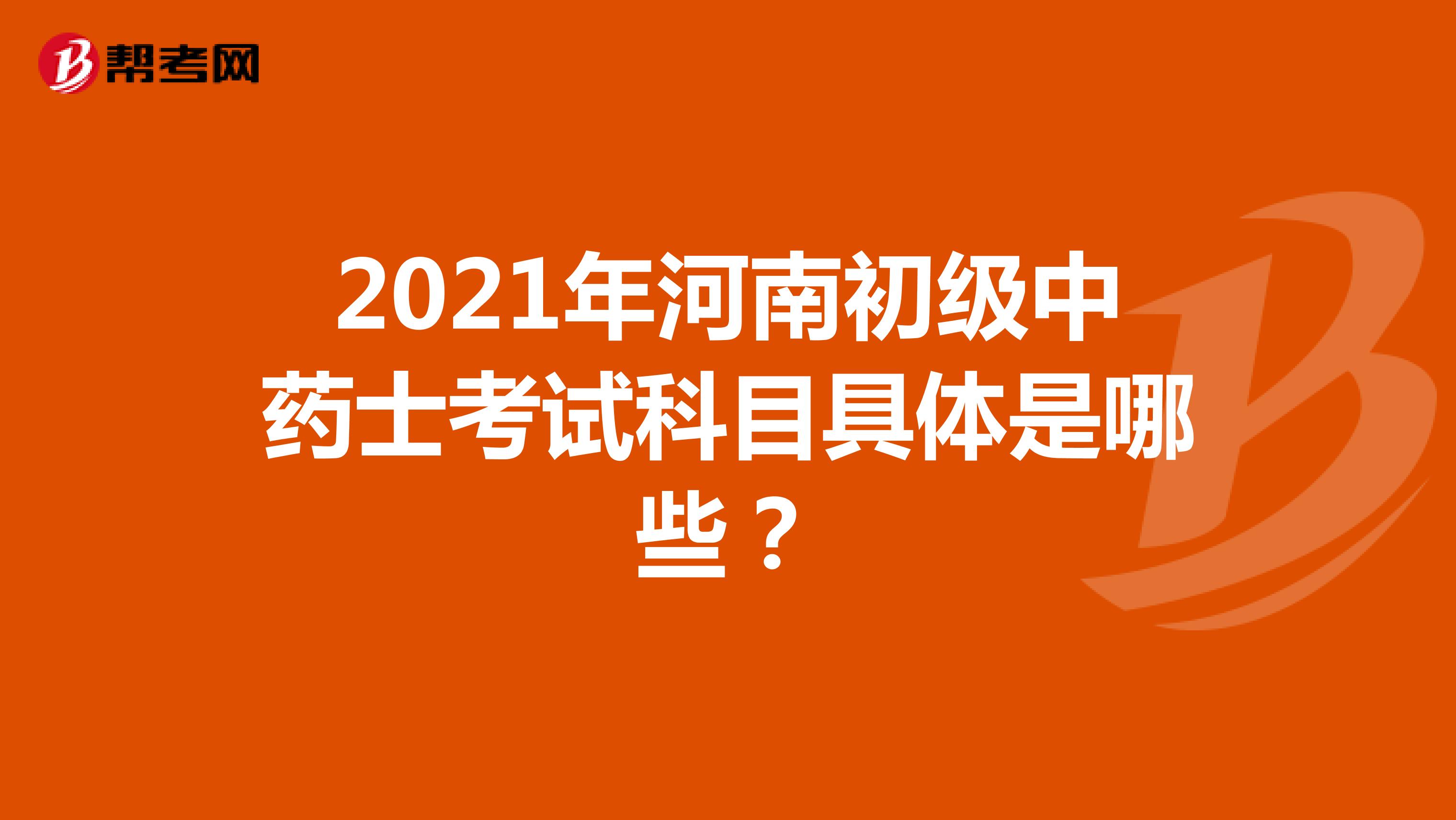 2021年河南初级中药士考试科目具体是哪些？