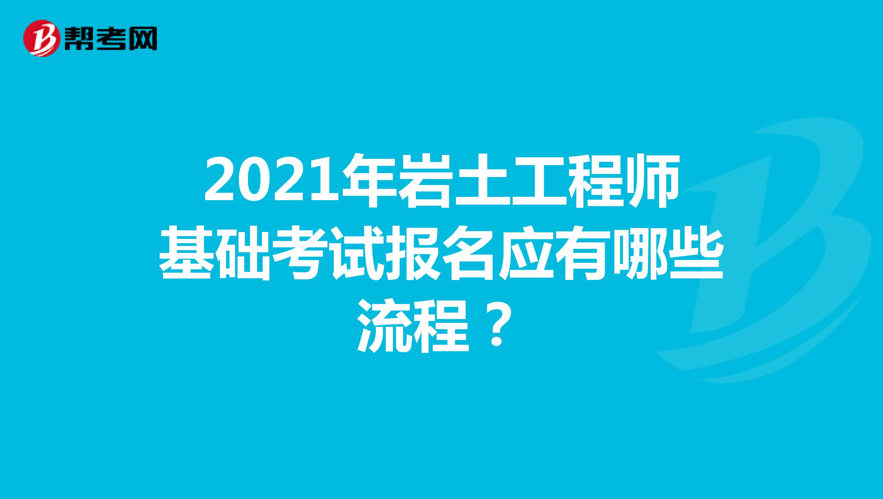 2021年岩土工程师基础考试报名应有哪些流程？