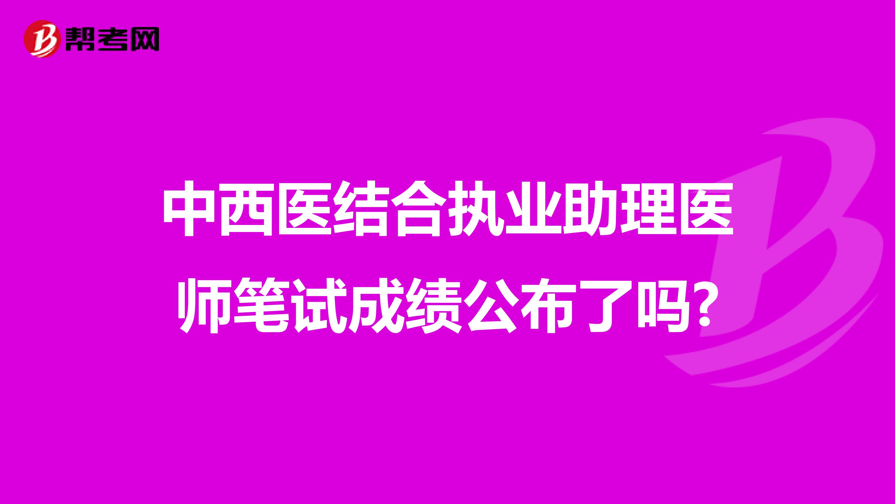 中西醫結合執業助理醫師筆試成績公布了嗎?