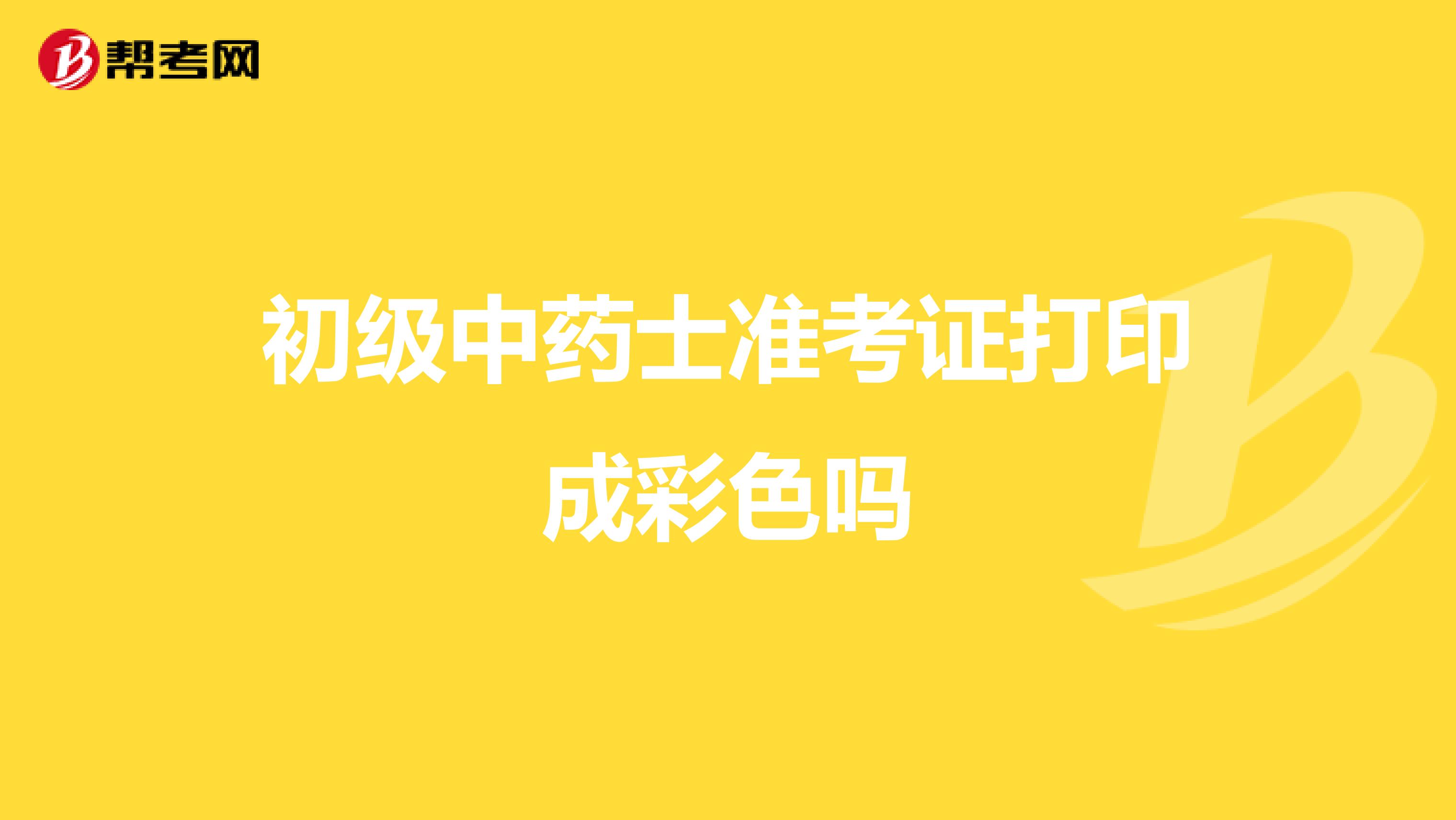 初级中药士准考证打印成彩色吗