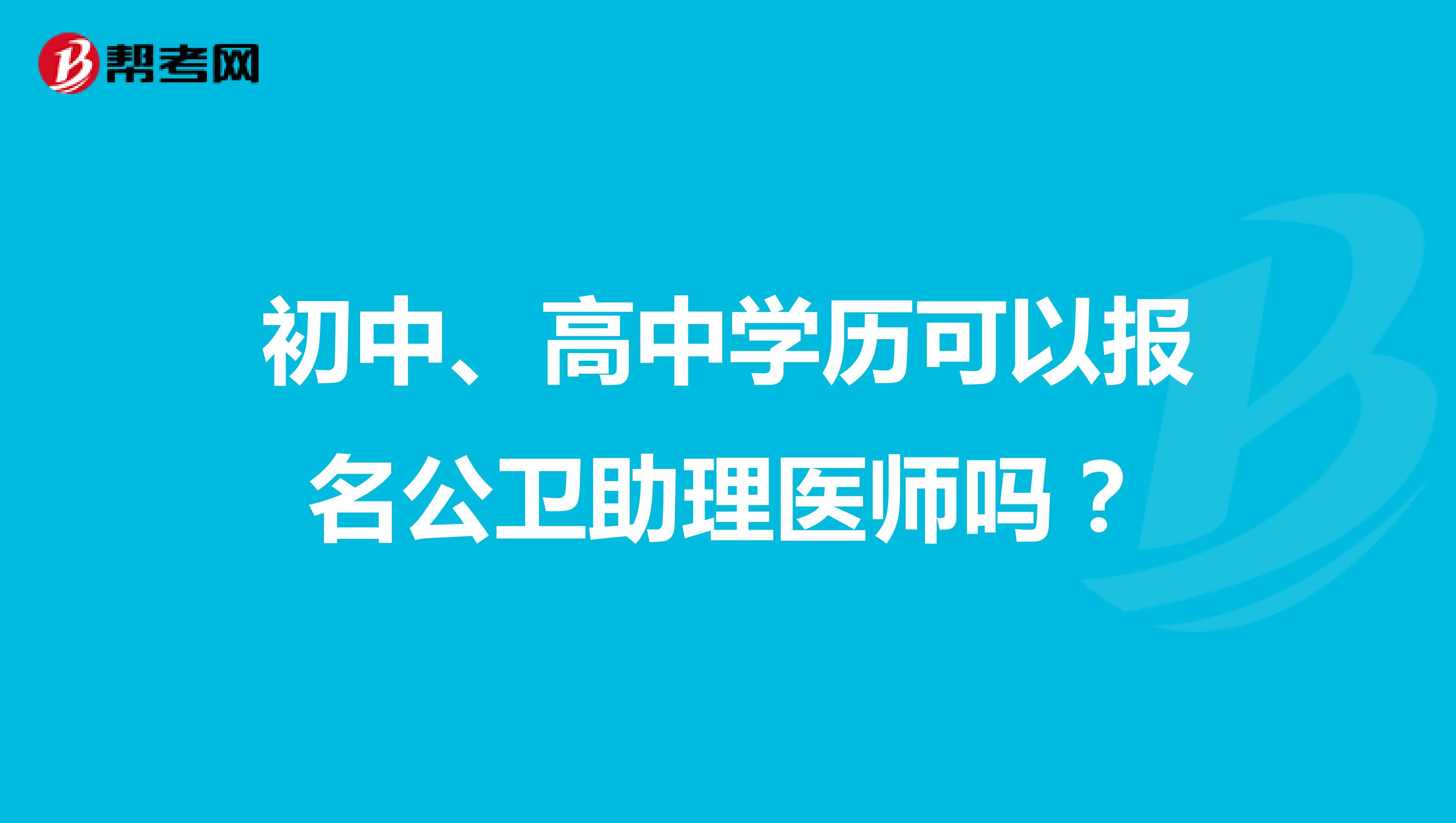 初中、高中學(xué)歷可以報名公衛(wèi)助理醫(yī)師嗎？
