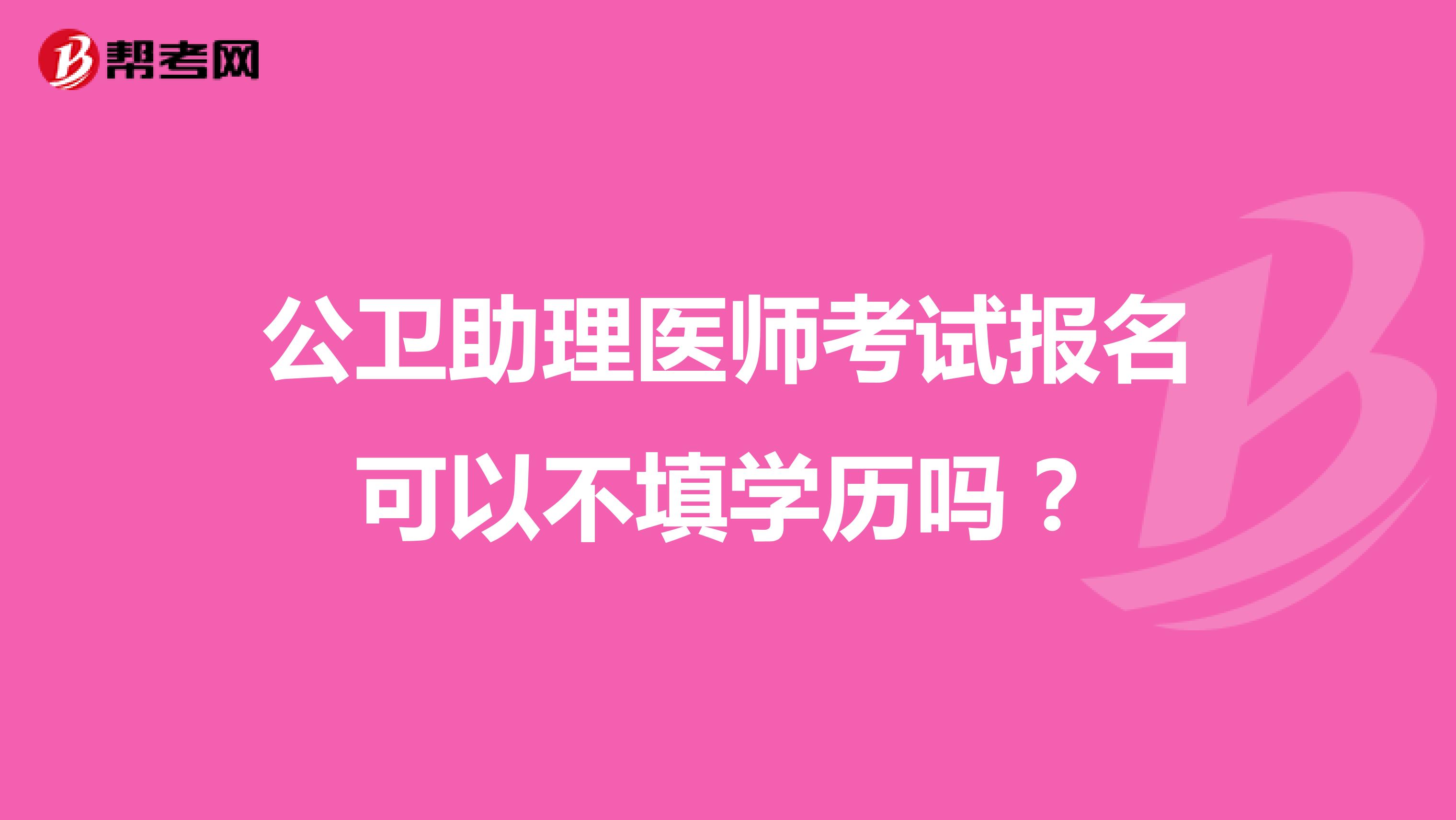 公卫助理医师考试报名可以不填学历吗?