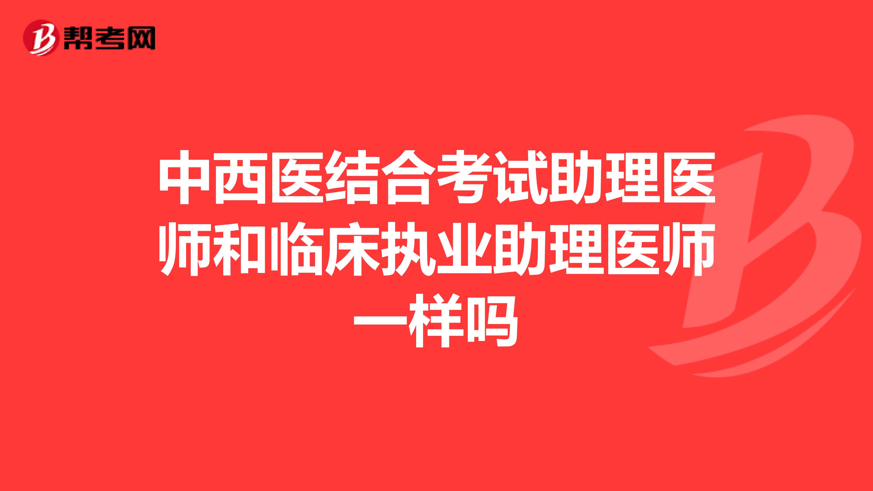 中西医结合考试助理医师和临床执业助理医师一样吗