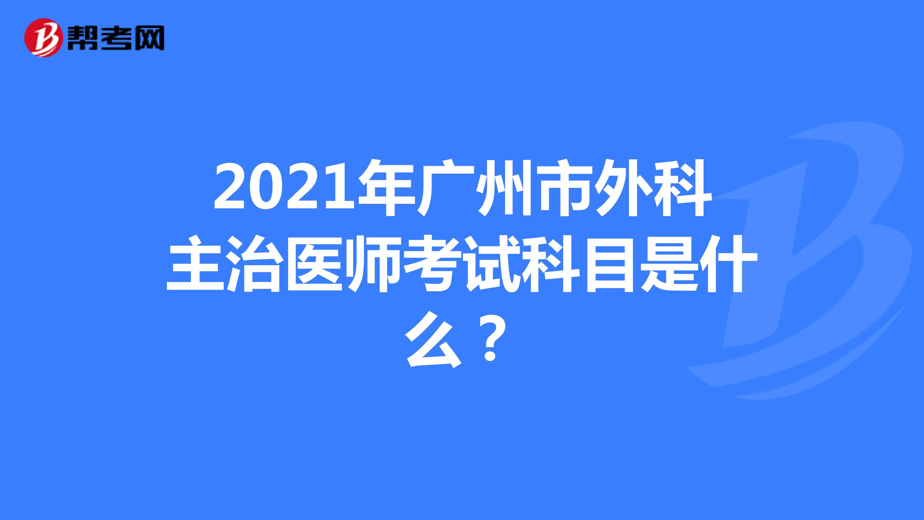 2021年广州市外科主治医师考试科目是什么？