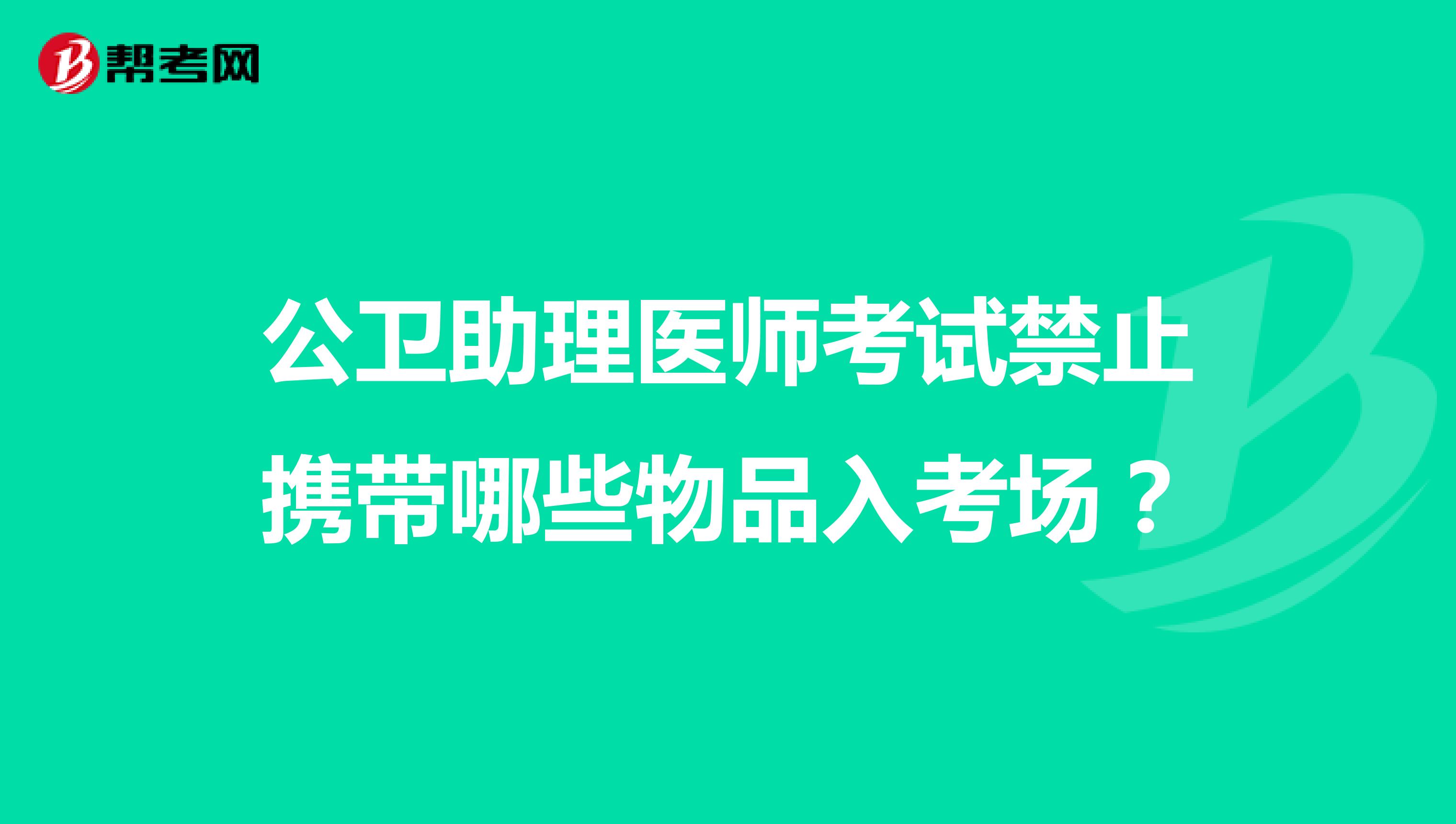 公卫助理医师考试禁止携带哪些物品入考场?
