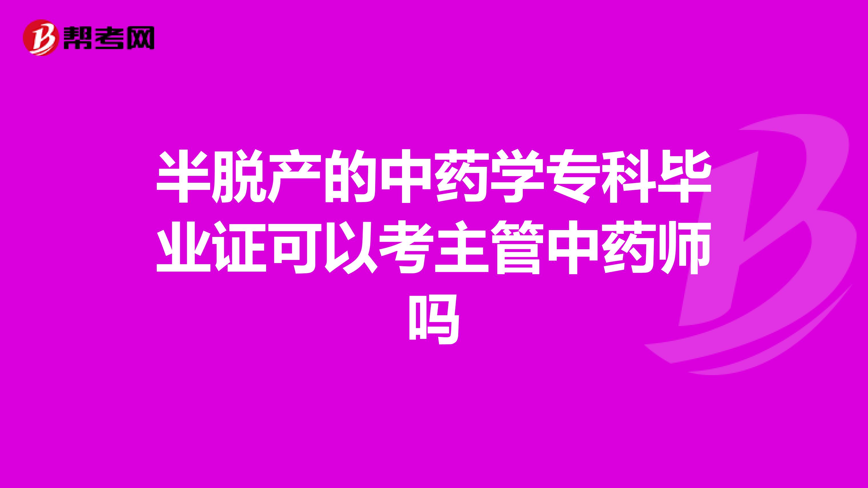 半脫產(chǎn)的中藥學(xué)專科畢業(yè)證可以考主管中藥師嗎