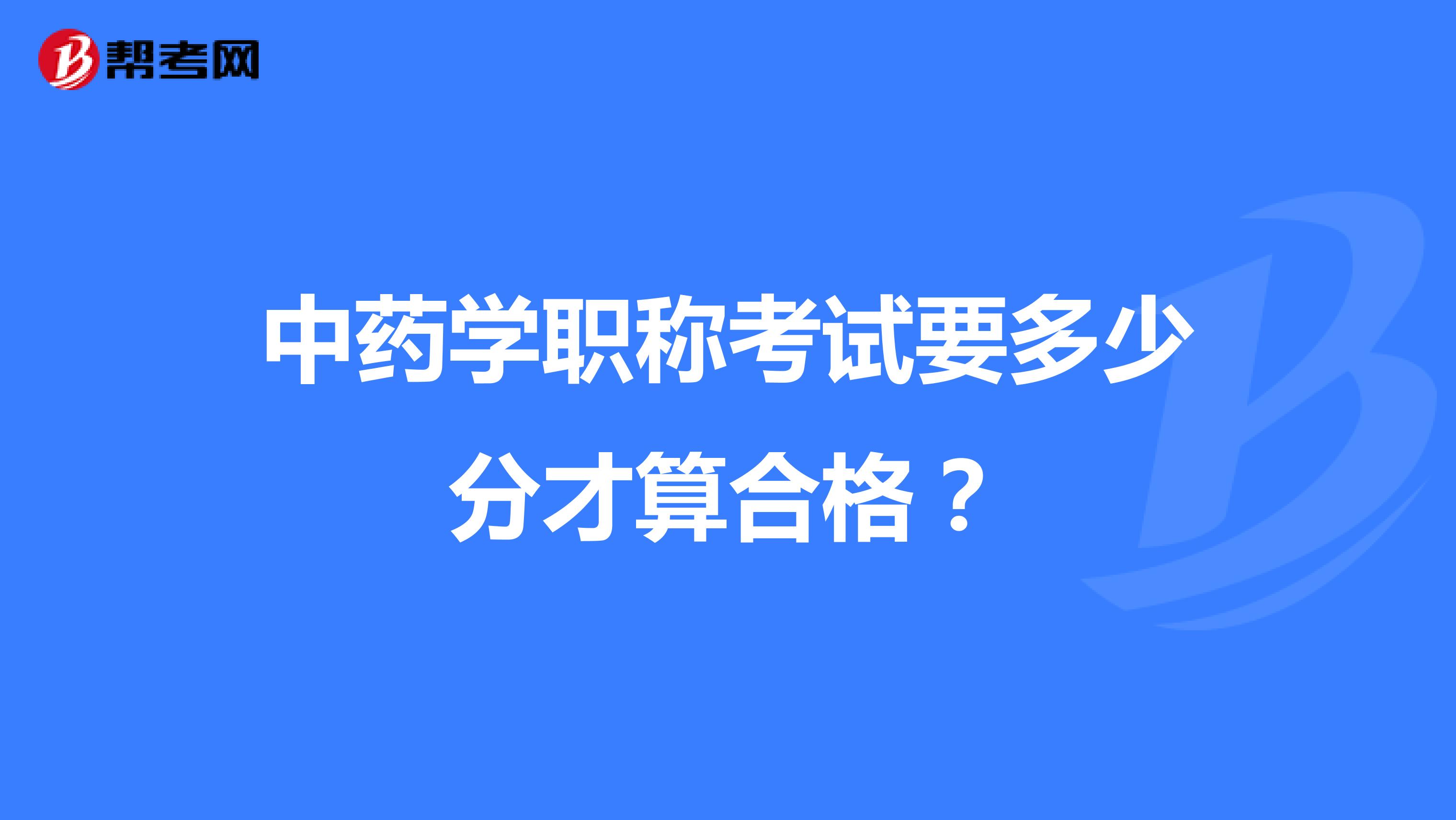 中藥學職稱考試要多少分才算合格？