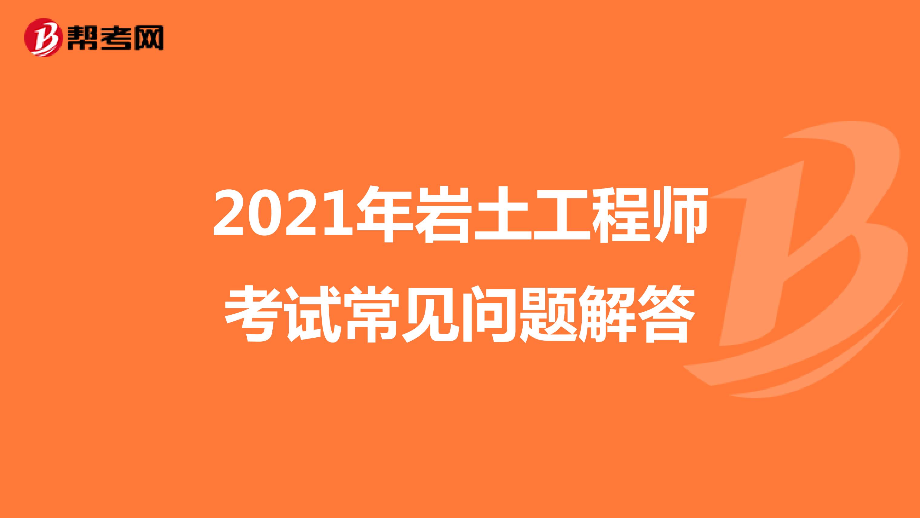 2021年岩土工程师考试常见问题解答