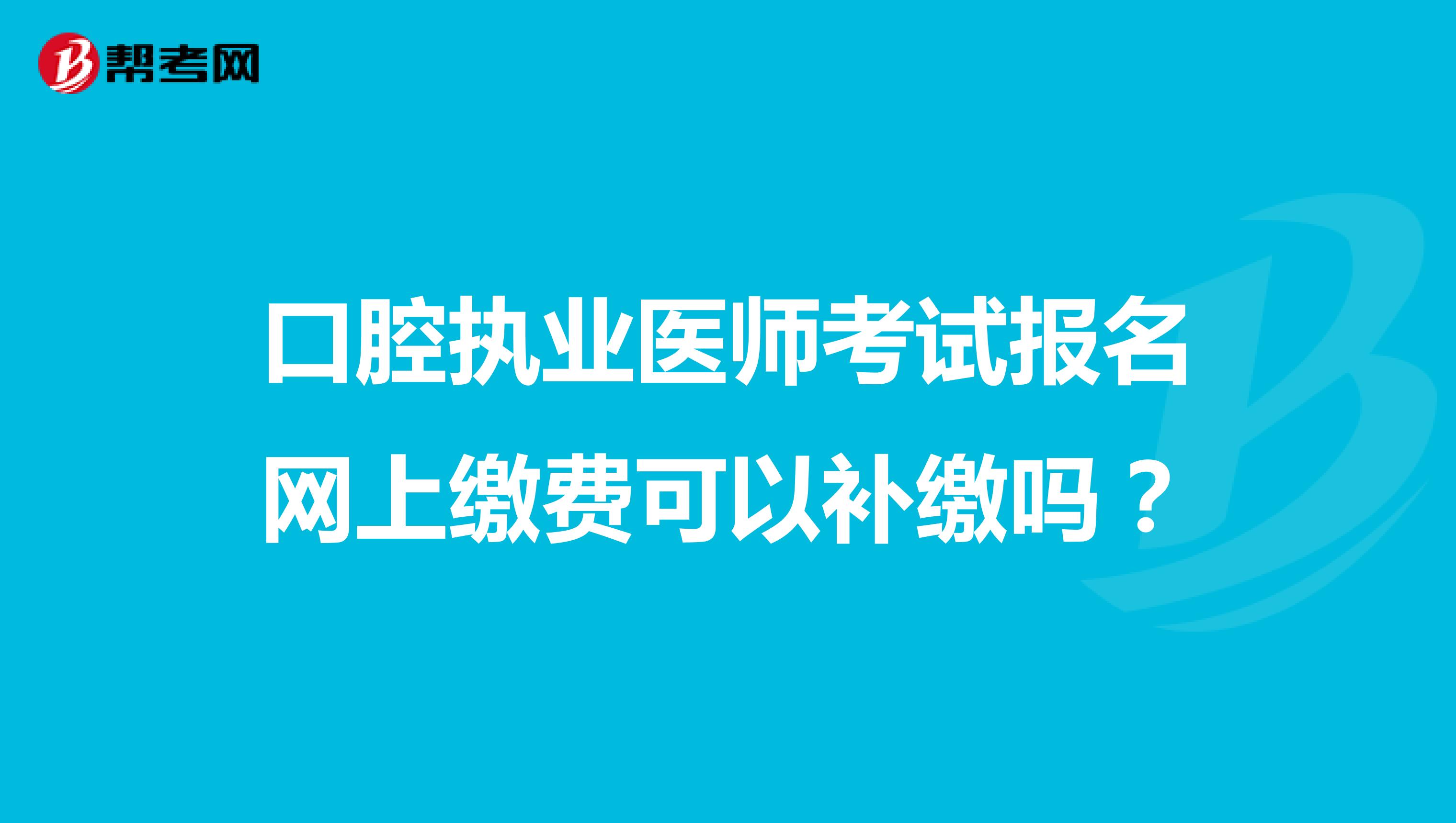 口腔执业医师考试报名网上缴费可以补缴吗?