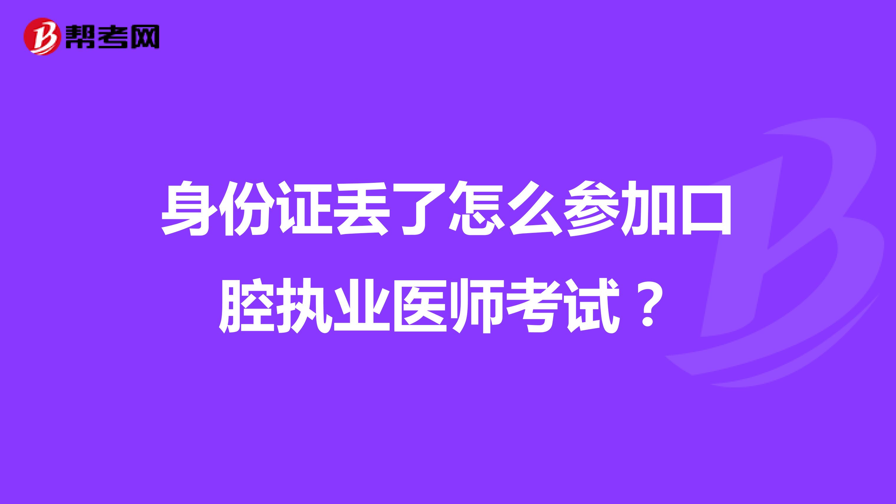 身份证丢了怎么参加口腔执业医师考试?