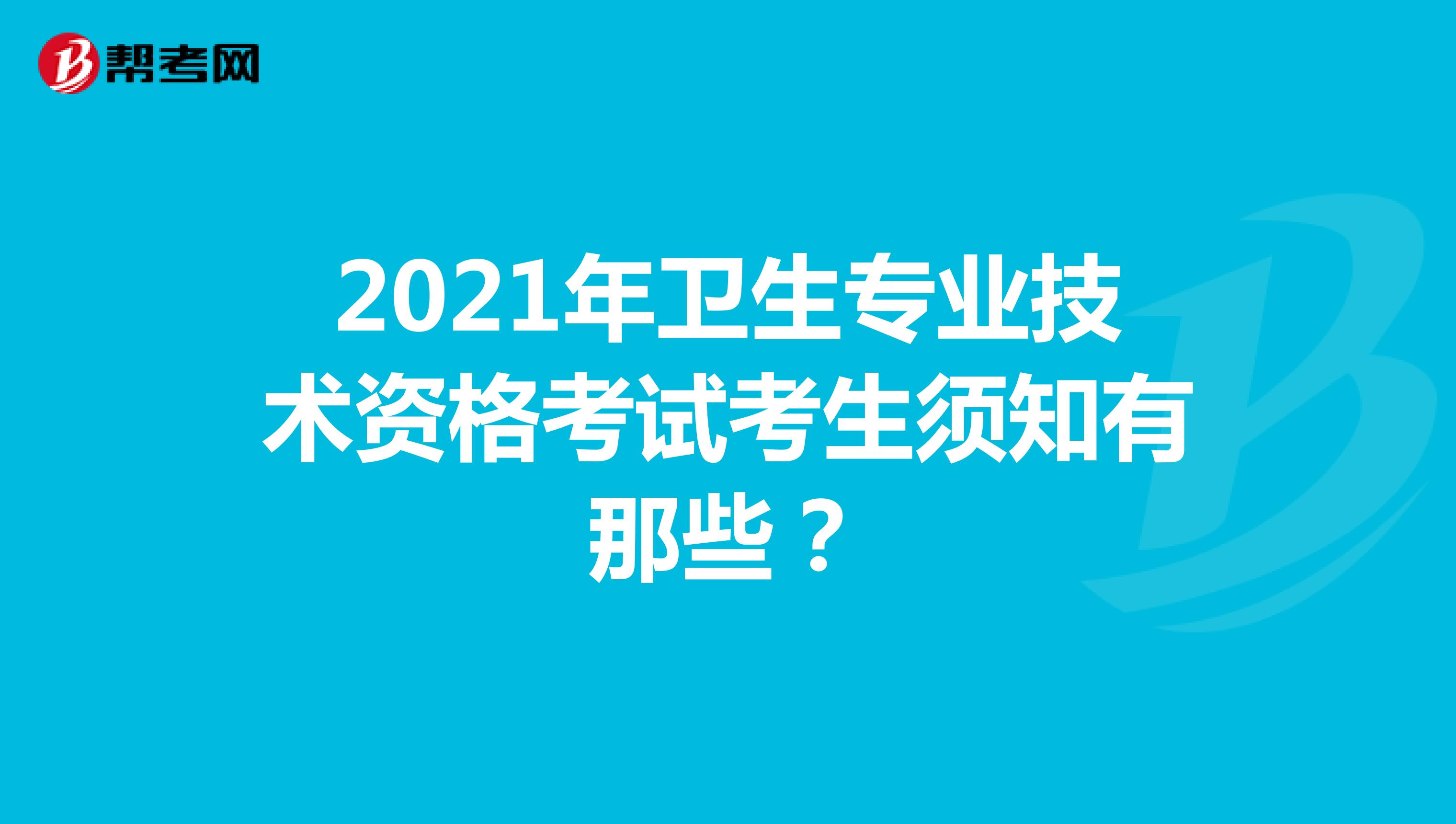 2021年卫生专业技术资格考试考生须知有那些?