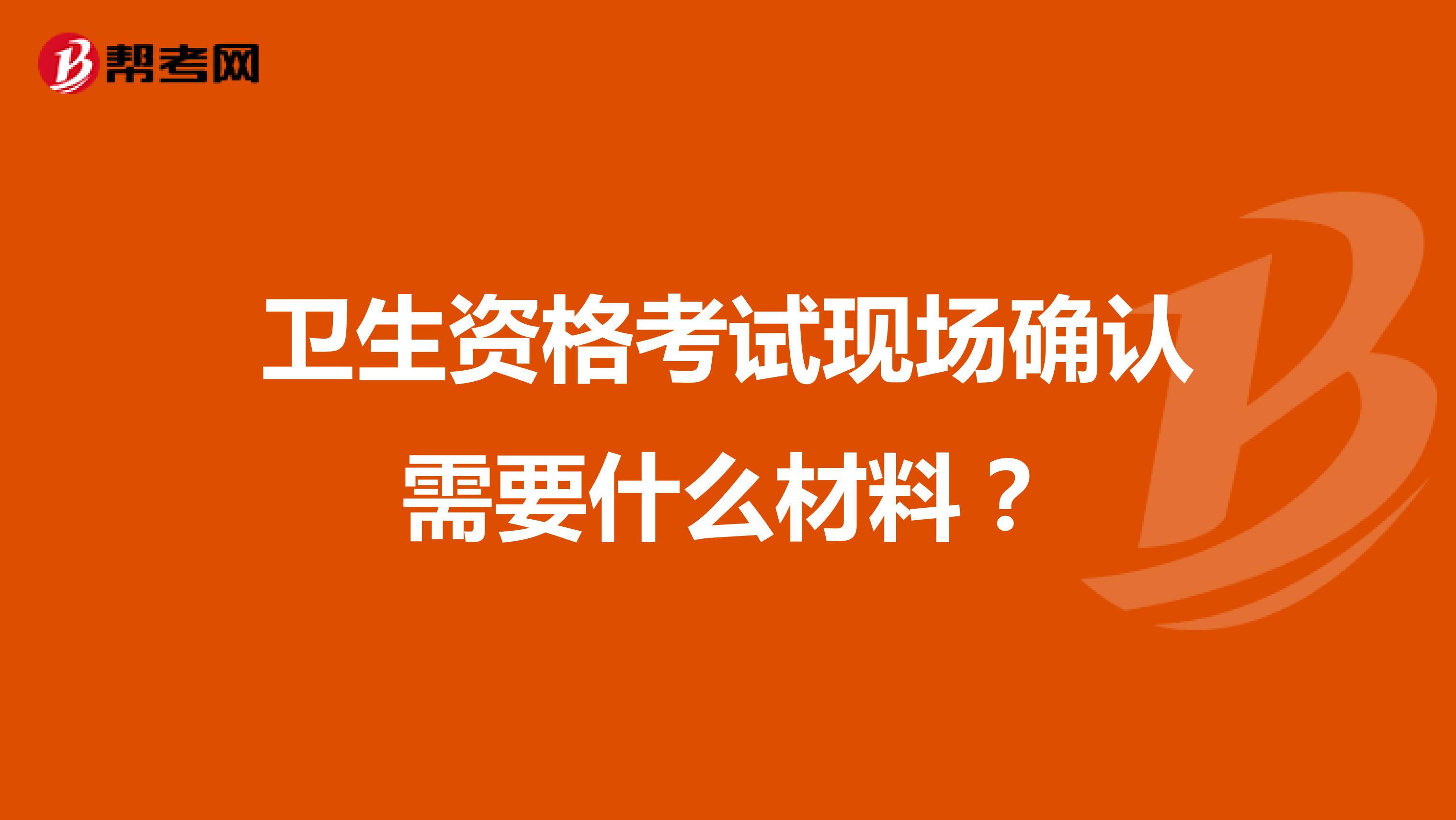 卫生资格考试现场确认需要什么材料?