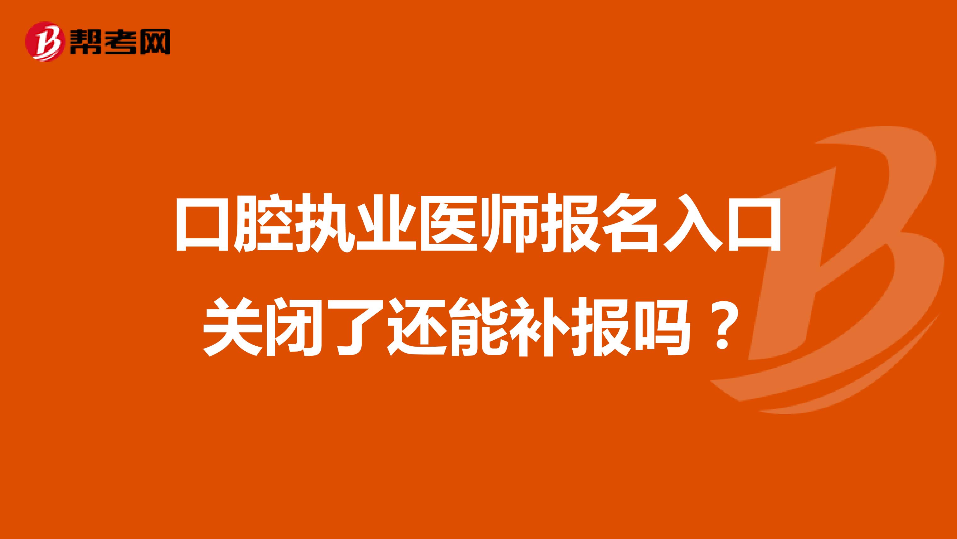 口腔执业医师报名入口关闭了还能补报吗？
