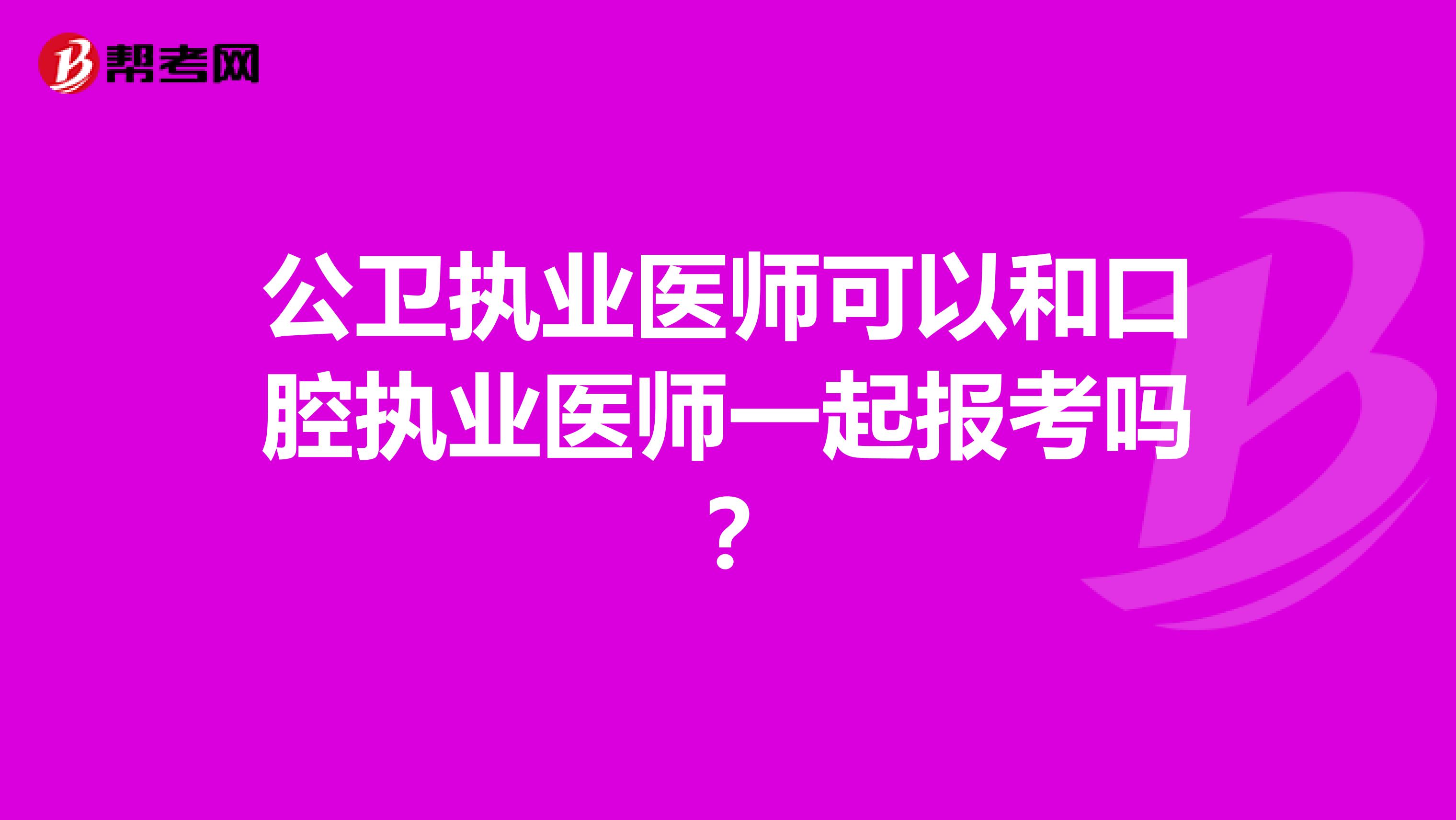 公卫执业医师可以和口腔执业医师一起报考吗?