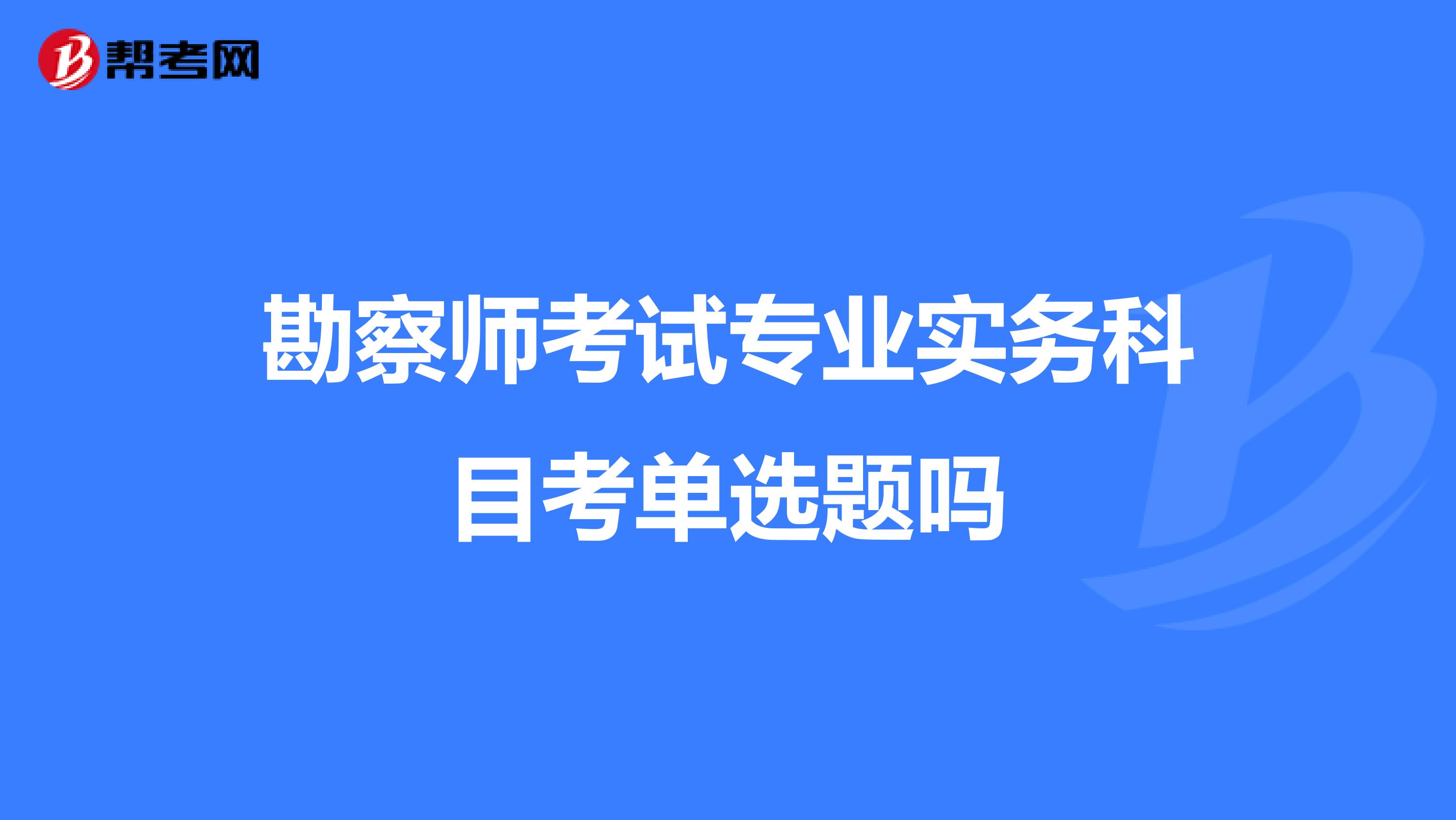 勘察师考试专业实务科目考单选题吗