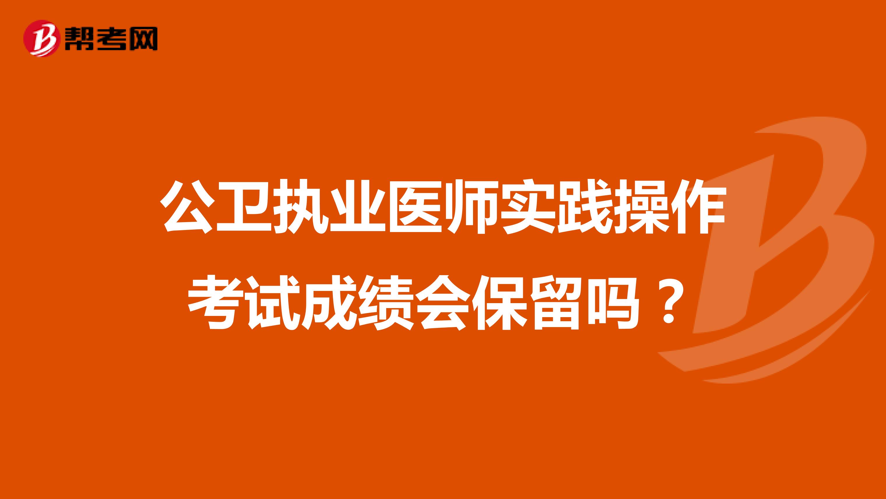 公卫执业医师实践操作考试成绩会保留吗?