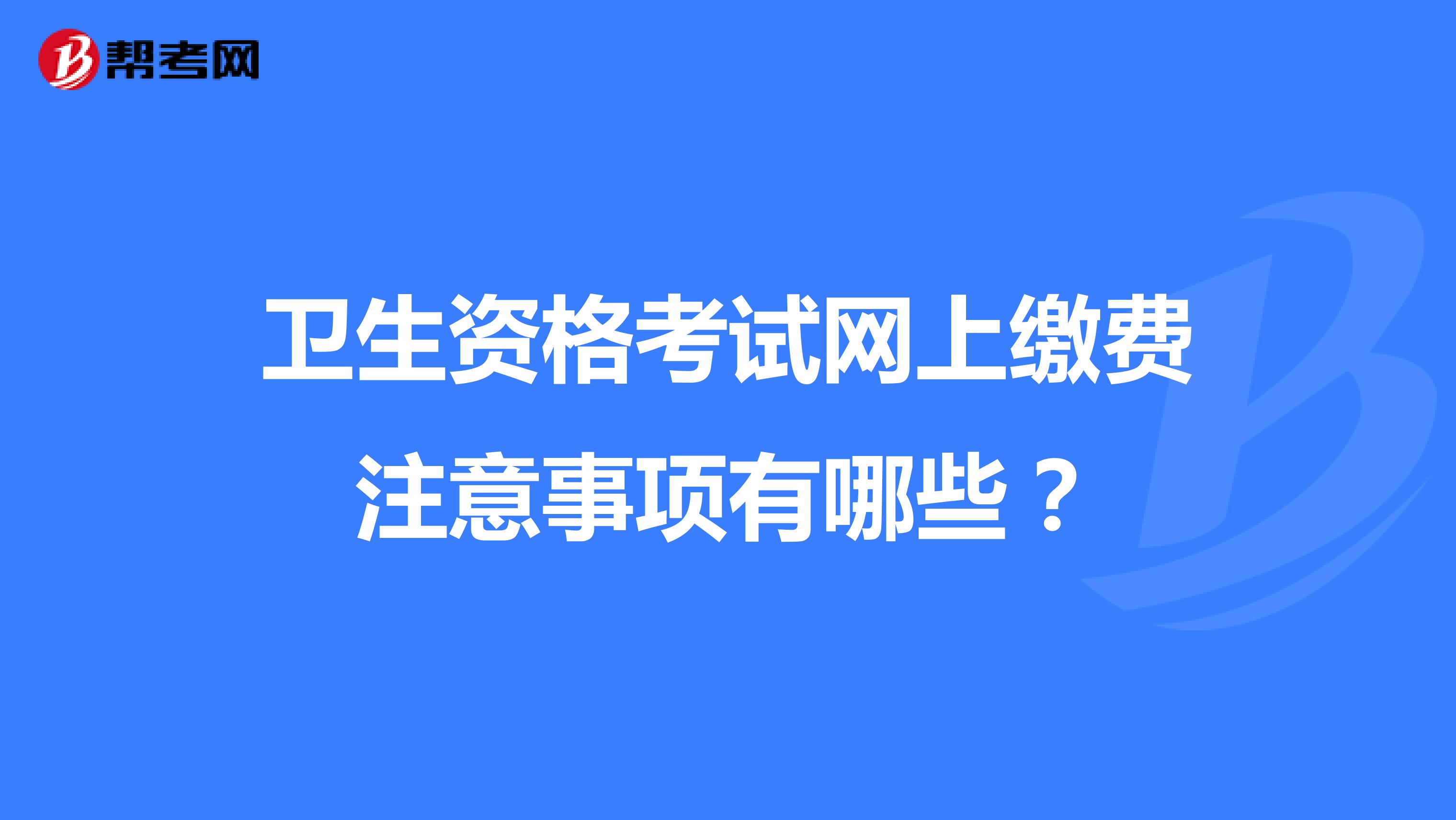 卫生资格考试网上缴费注意事项有哪些?