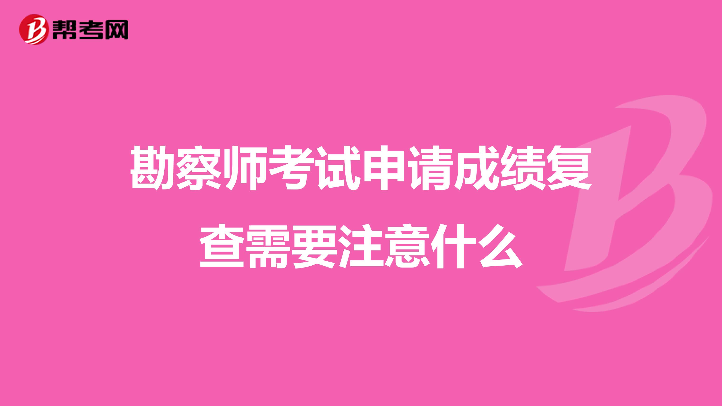勘察師考試申請成績復(fù)查需要注意什么