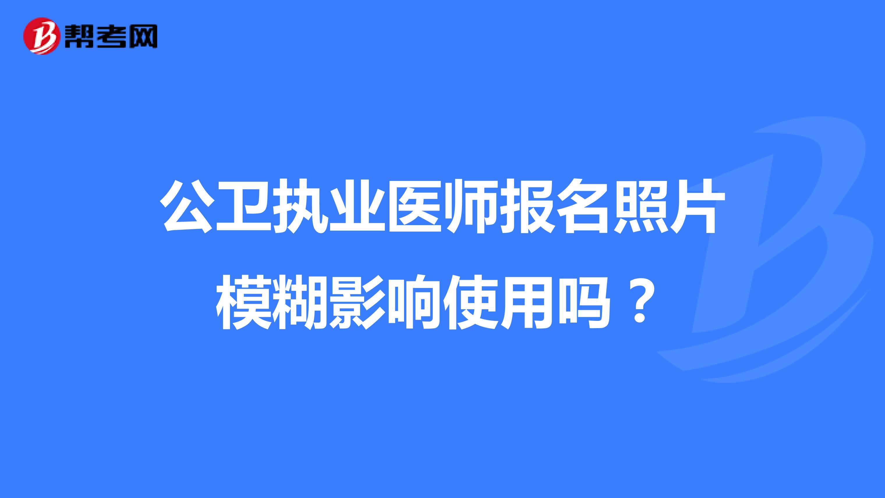 公衛(wèi)執(zhí)業(yè)醫(yī)師報(bào)名照片模糊影響使用嗎？