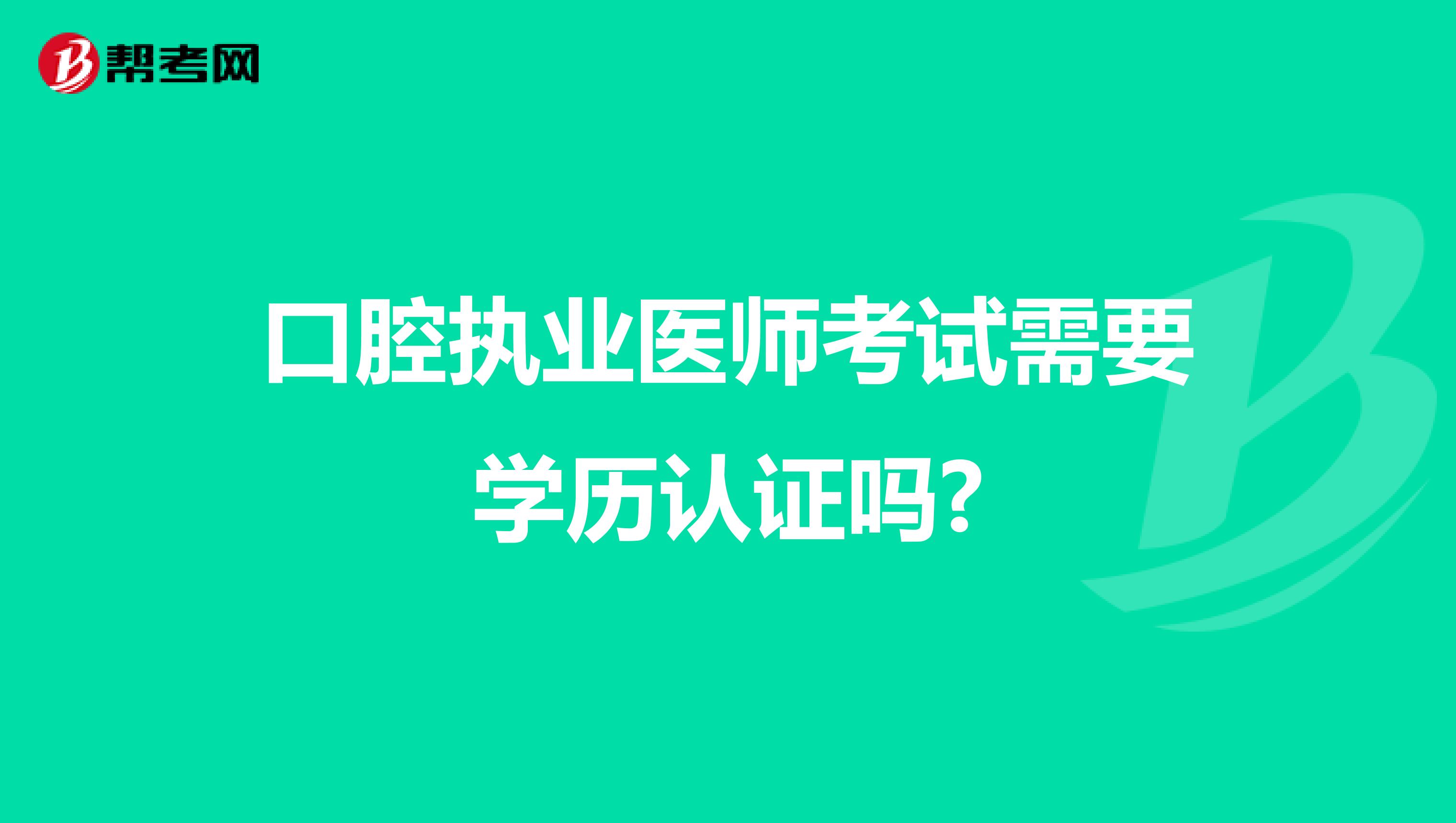 口腔执业医师考试需要学历认证吗?