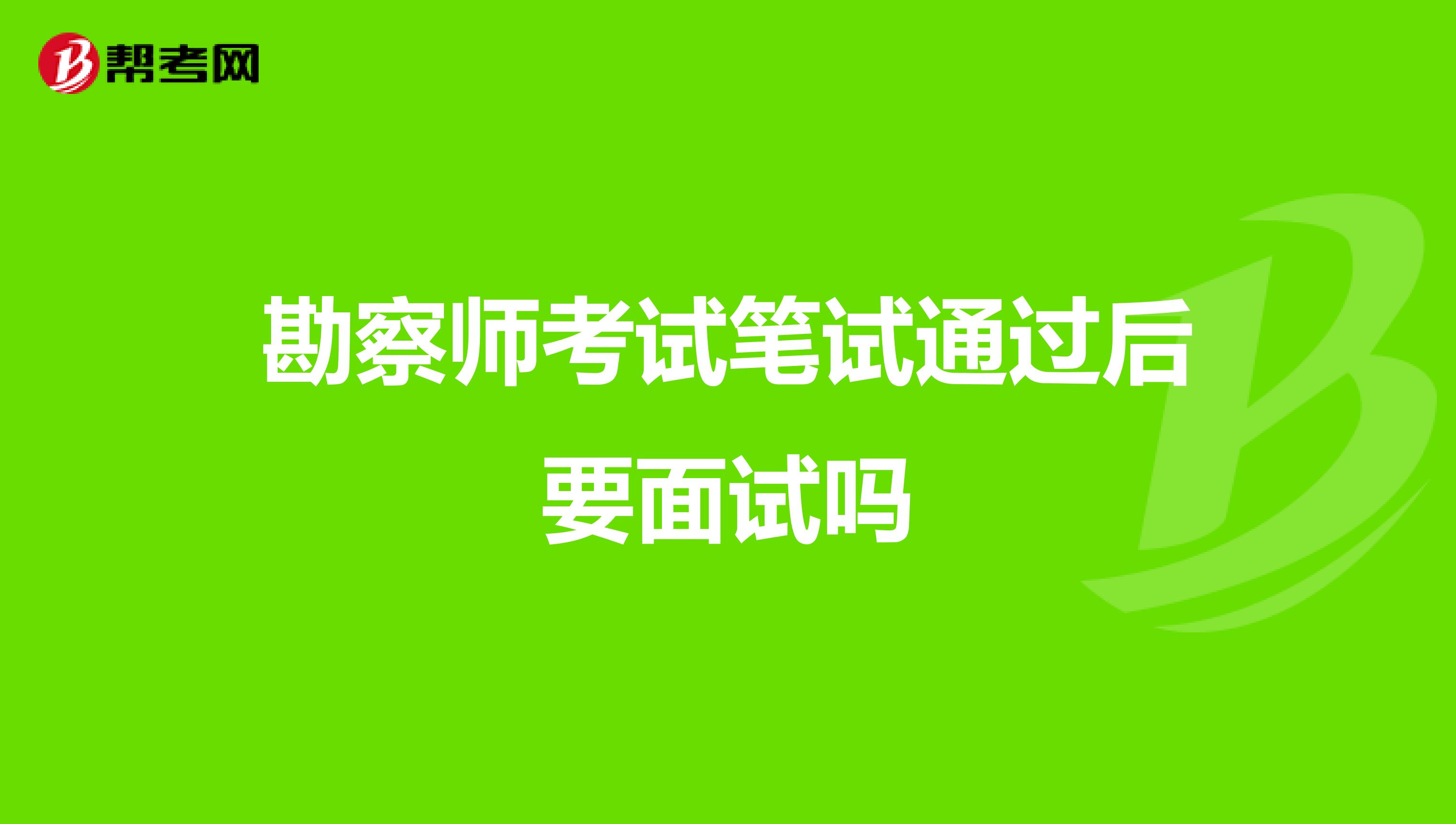 勘察师考试笔试通过后要面试吗