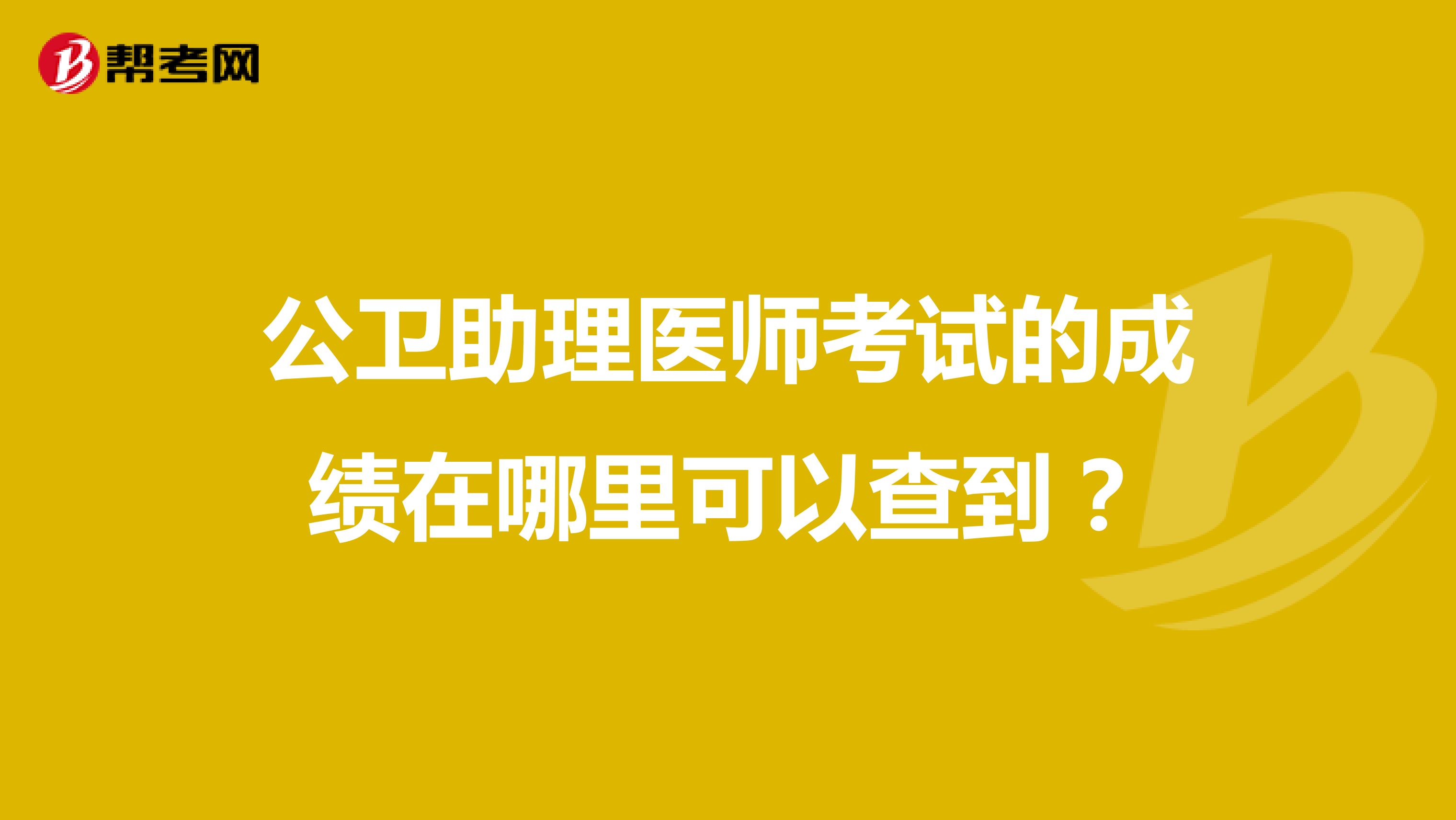公卫助理医师考试的成绩在哪里可以查到?
