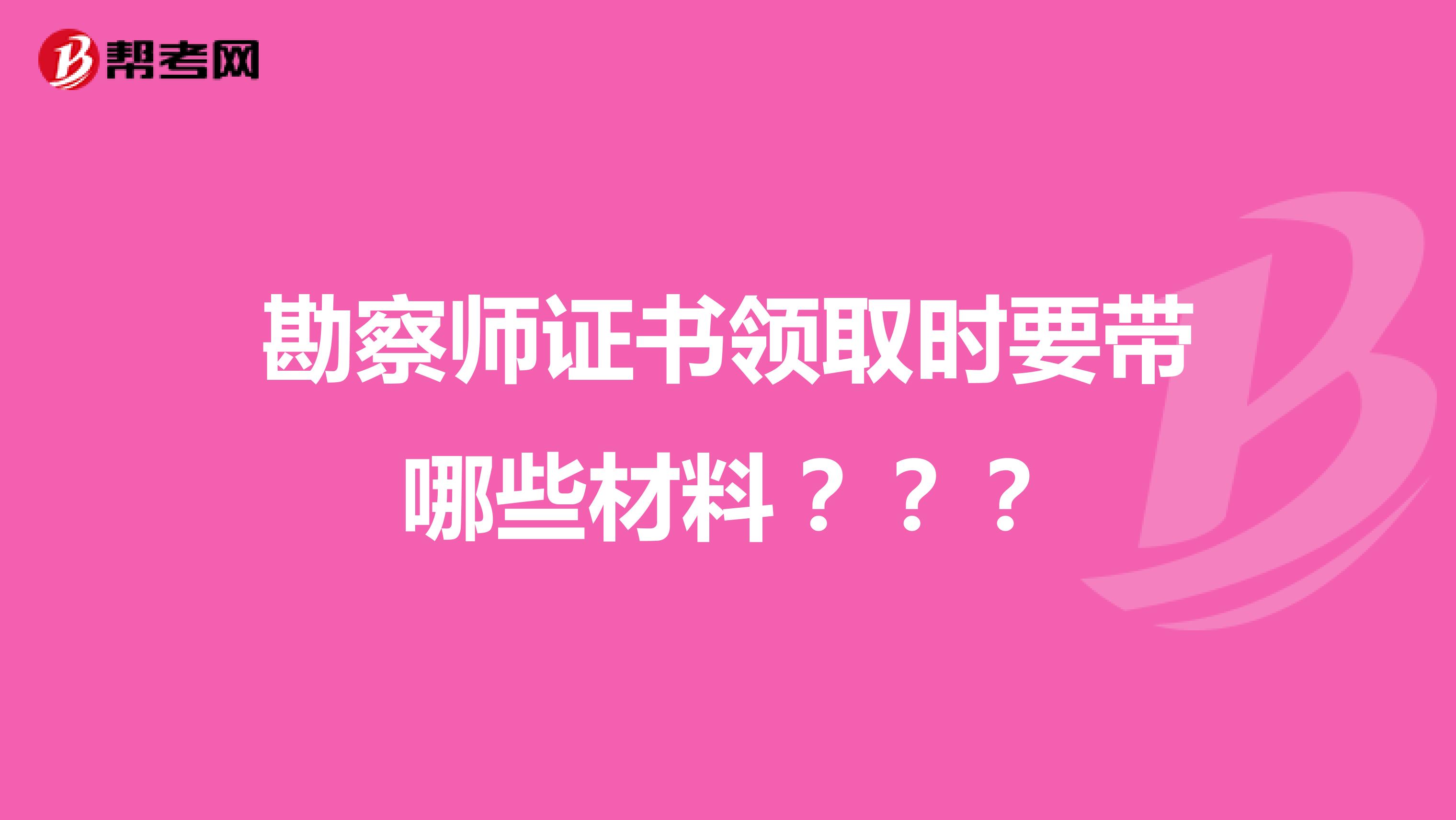 勘察师证书领取时要带哪些材料？？？