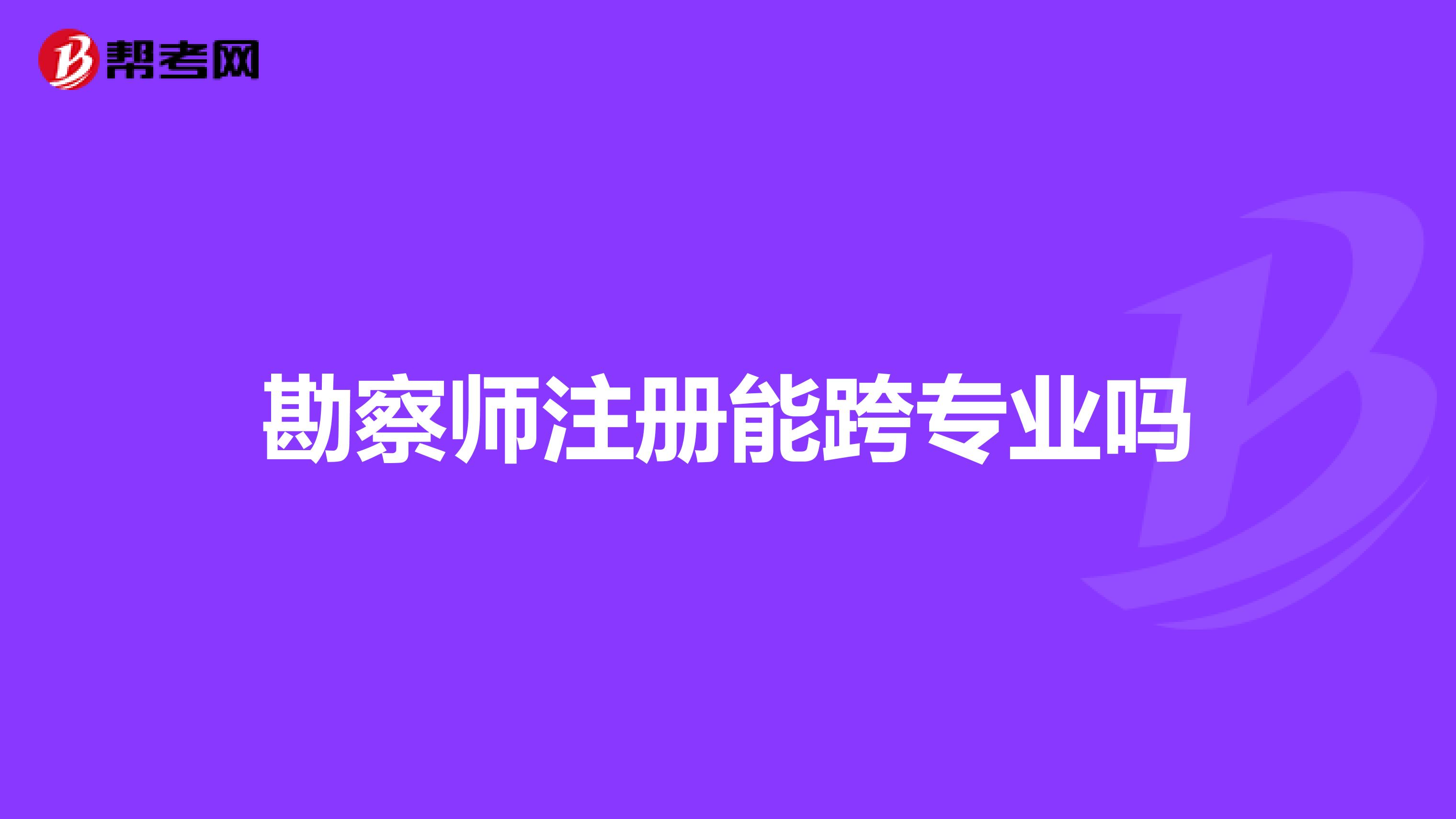 勘察師注冊能跨專業(yè)嗎