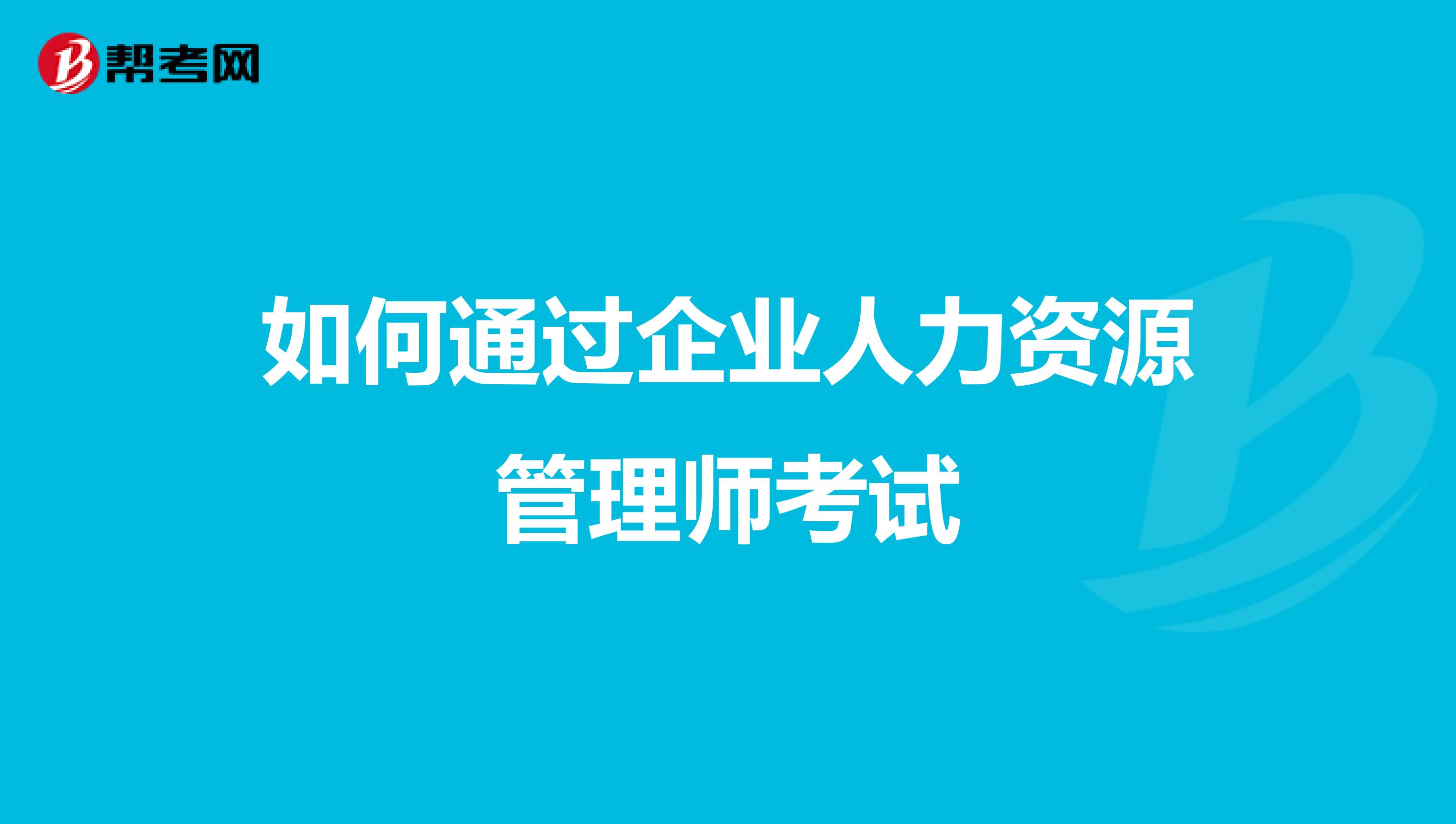 如何通过企业人力资源管理师考试