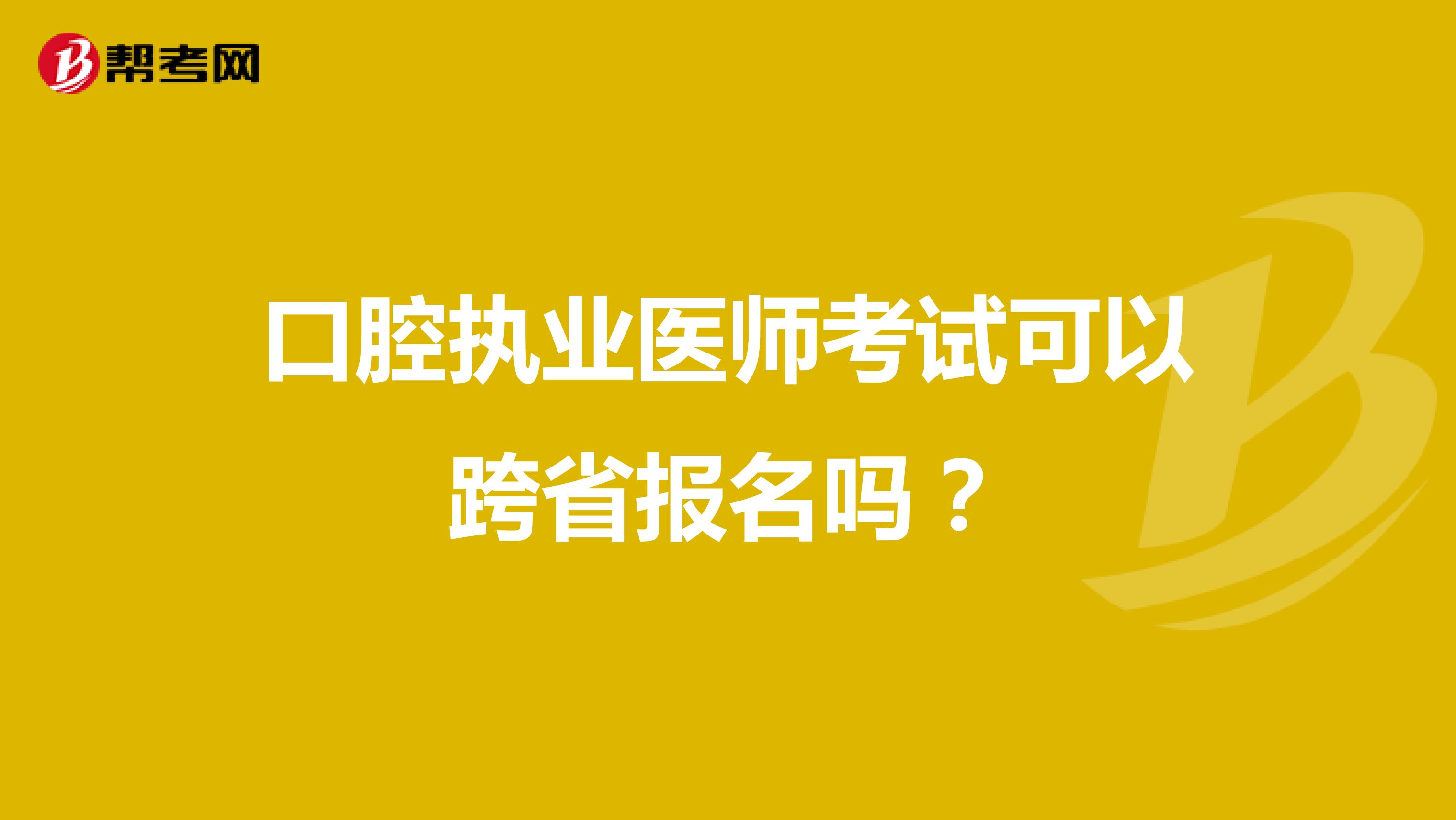 口腔执业医师考试可以跨省报名吗?