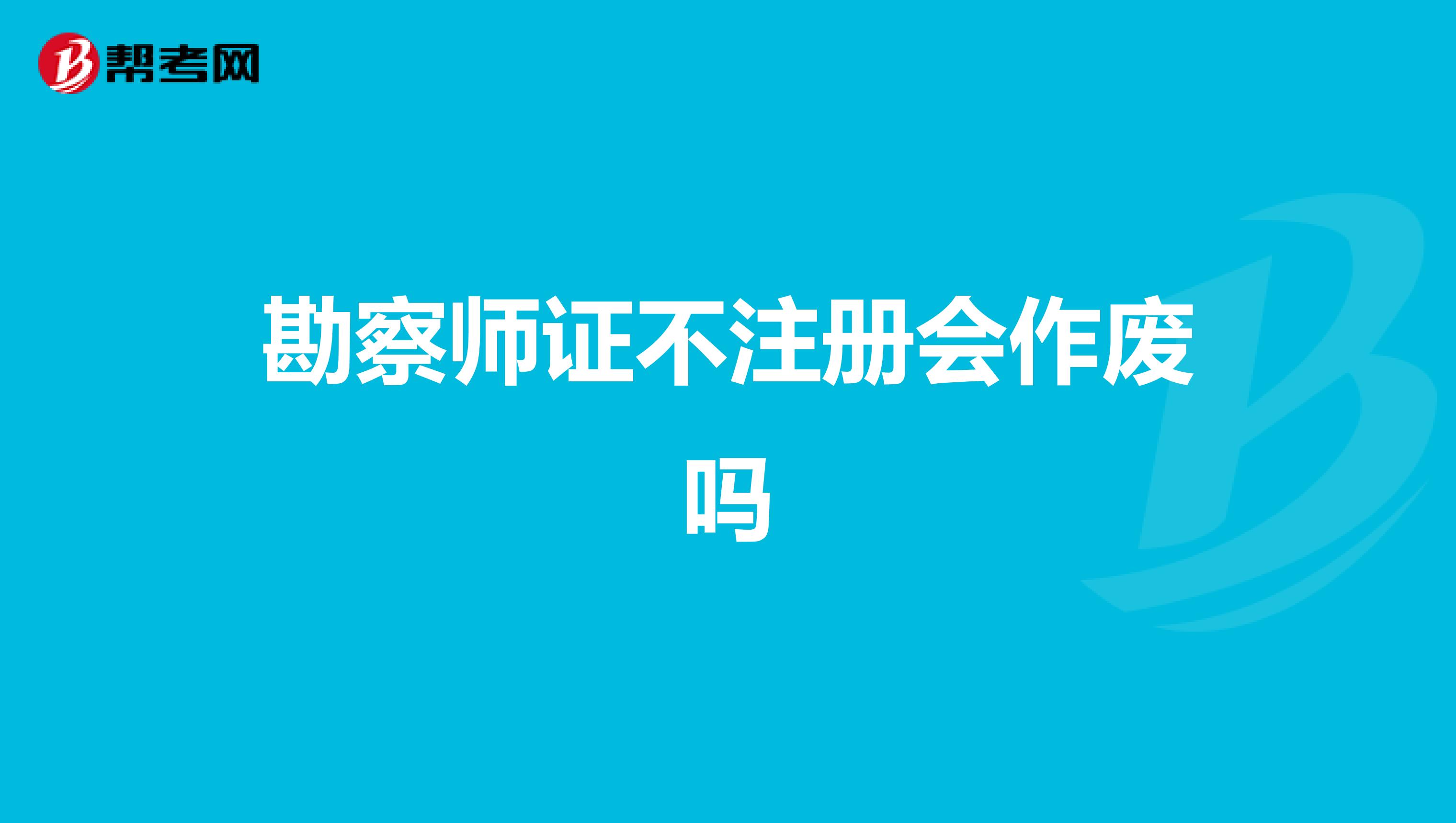 勘察師證不注冊(cè)會(huì)作廢嗎