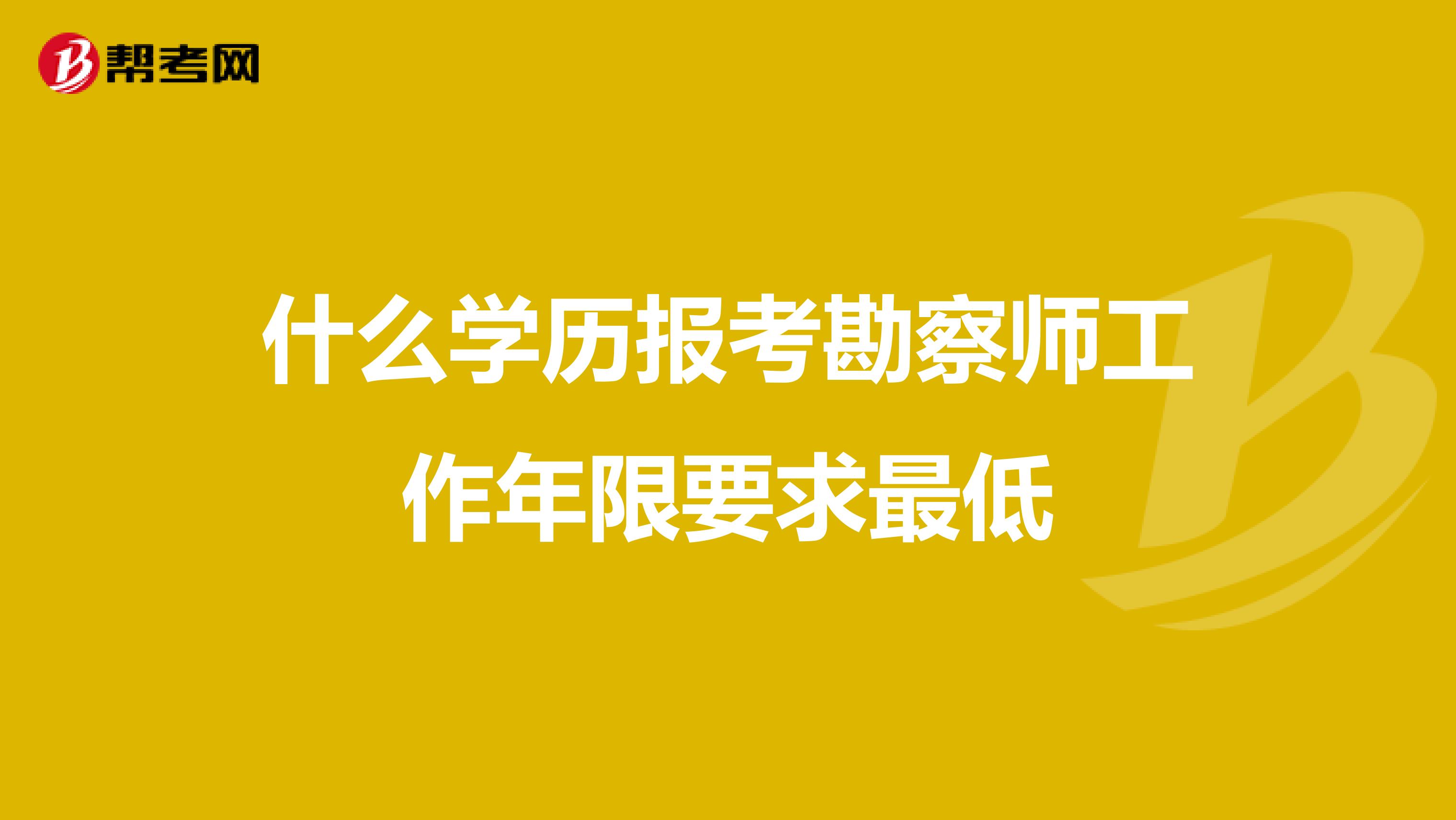 什么学历报考勘察师工作年限要求最低