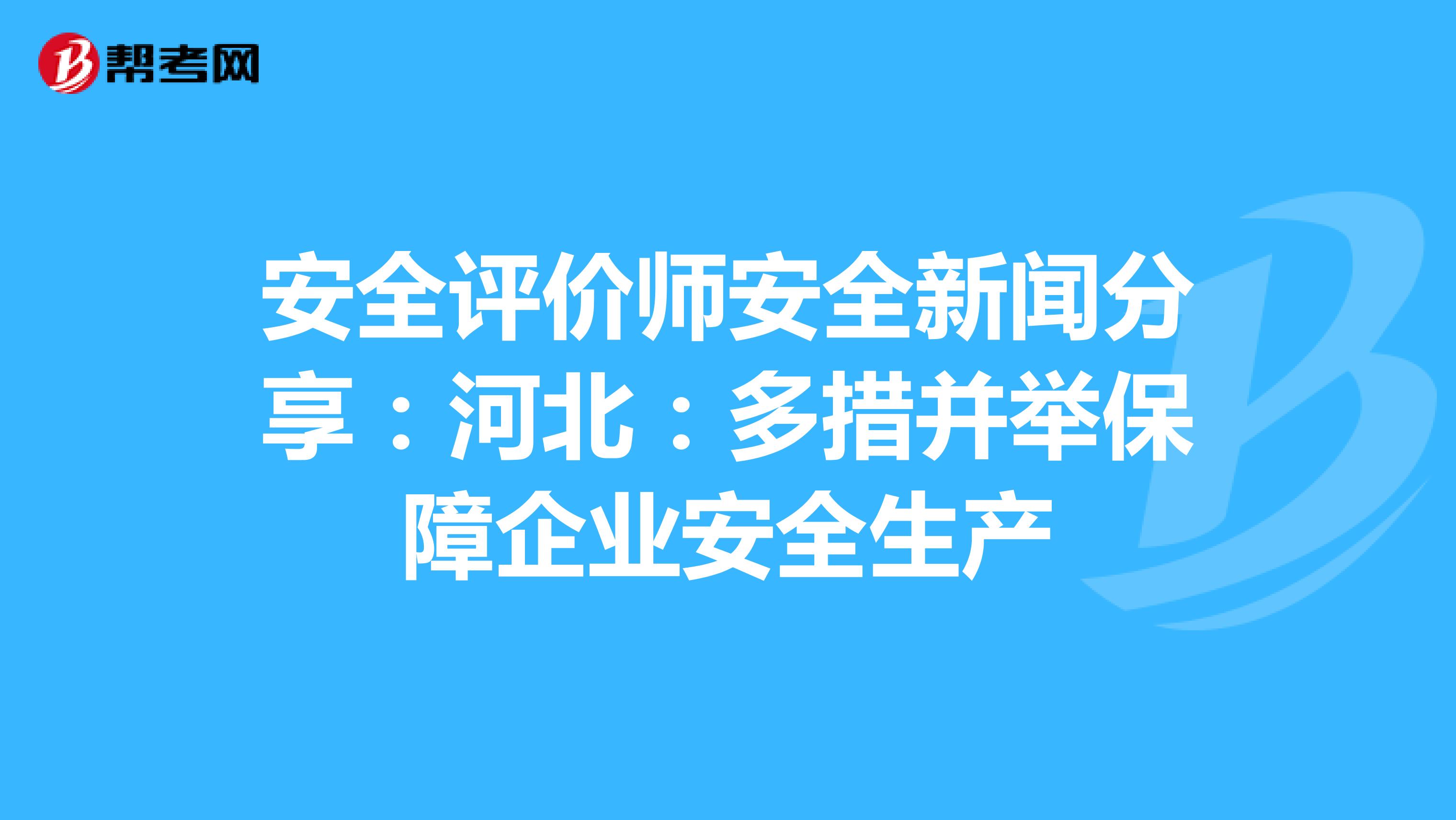 安全评价师安全新闻分享：河北：多措并举保障企业安全生产