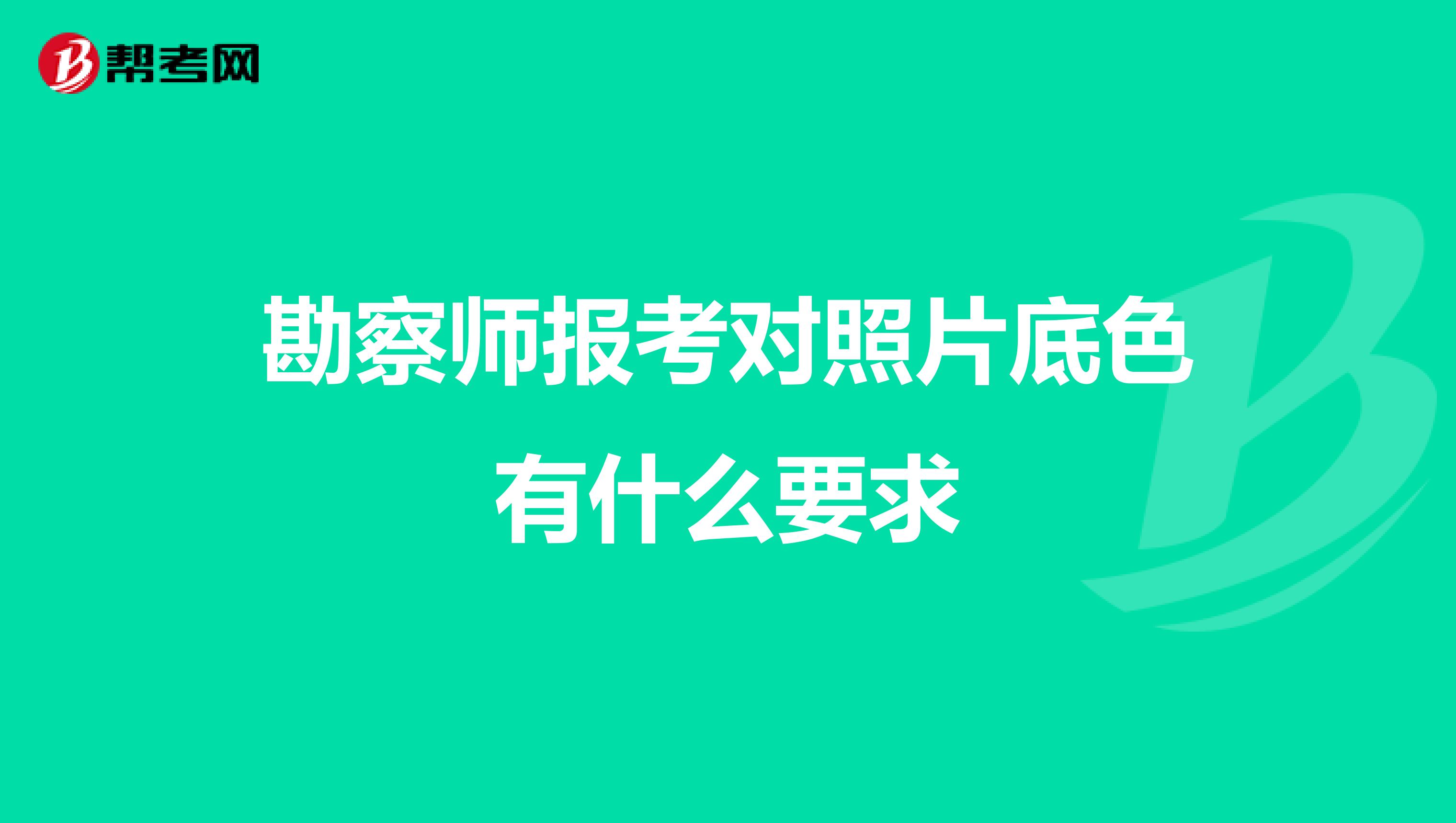 勘察师报考对照片底色有什么要求