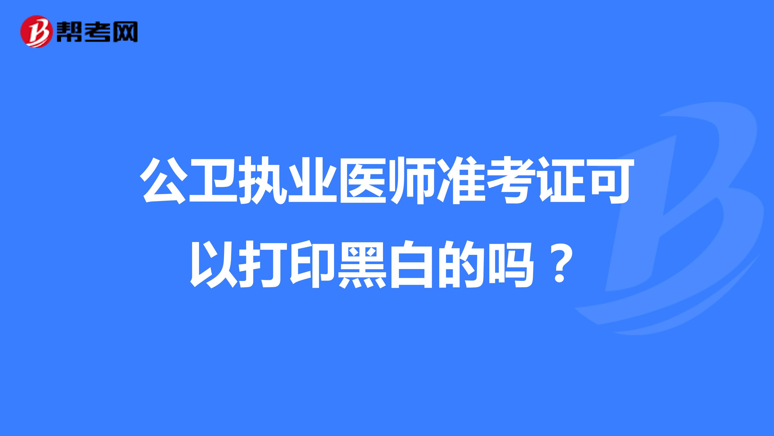 公卫执业医师准考证可以打印黑白的吗？