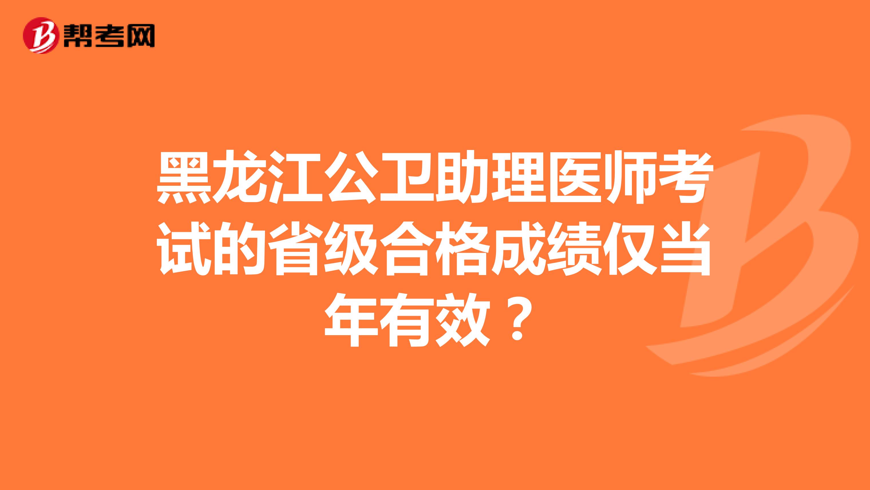 黑龍江公衛(wèi)助理醫(yī)師考試的省級合格成績僅當(dāng)年有效？