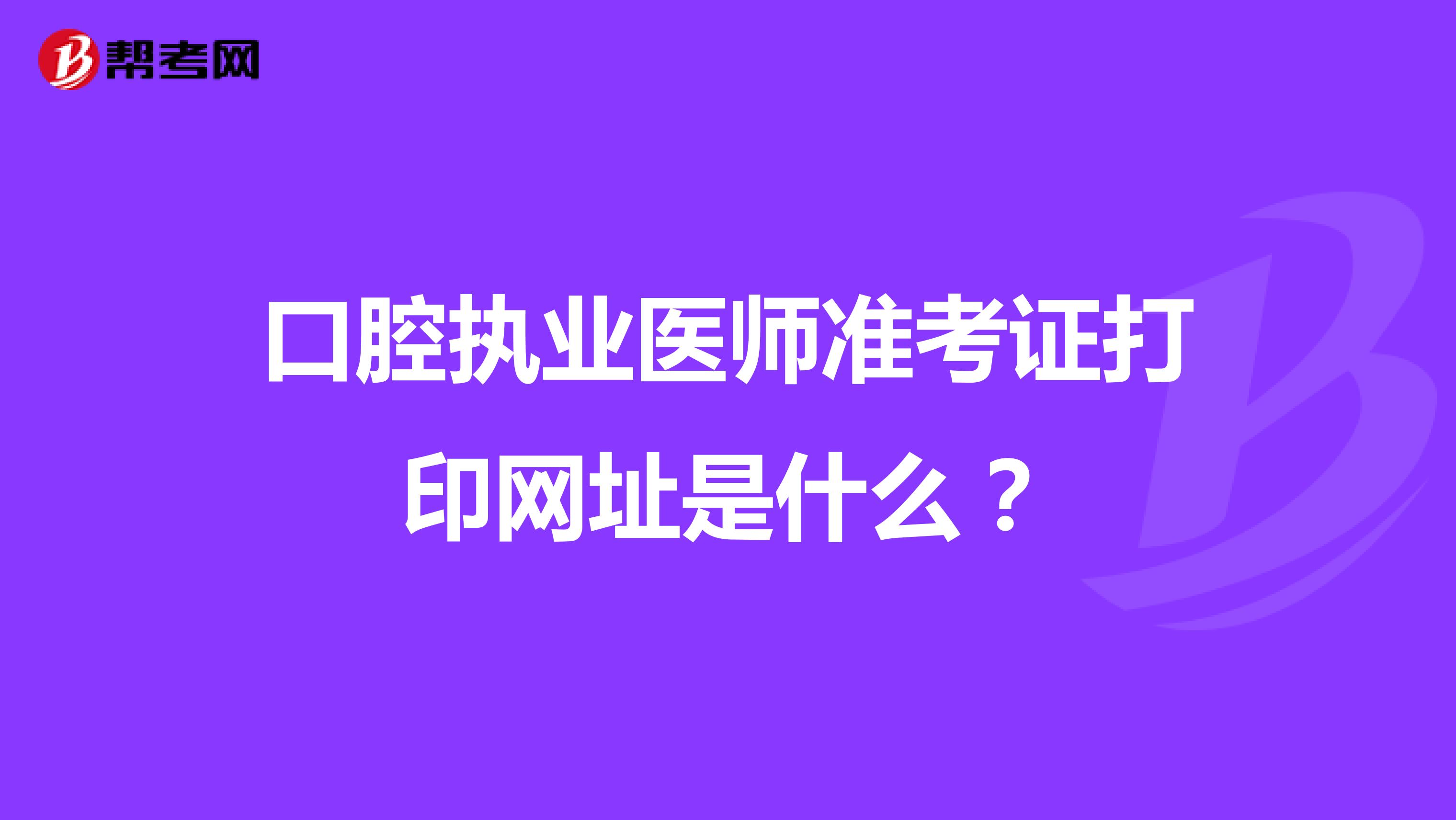 口腔执业医师准考证打印网址是什么？