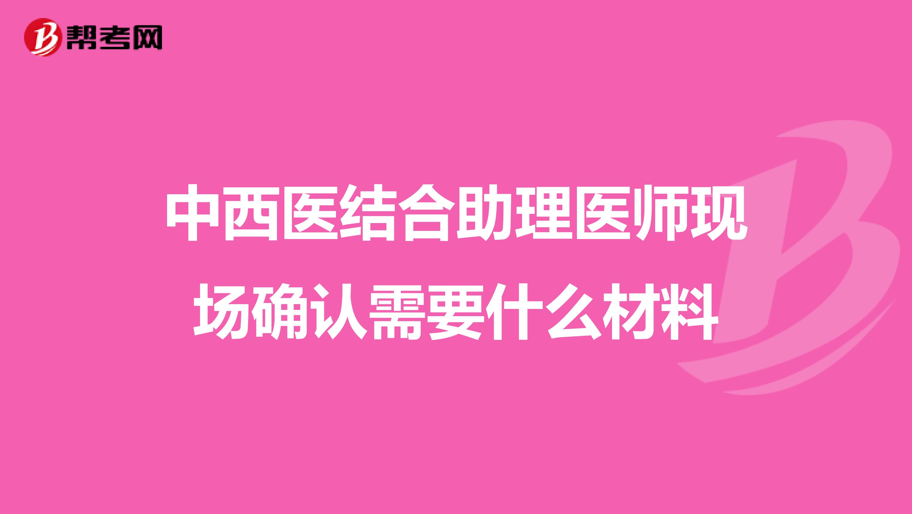 中西医结合助理医师现场确认需要什么材料