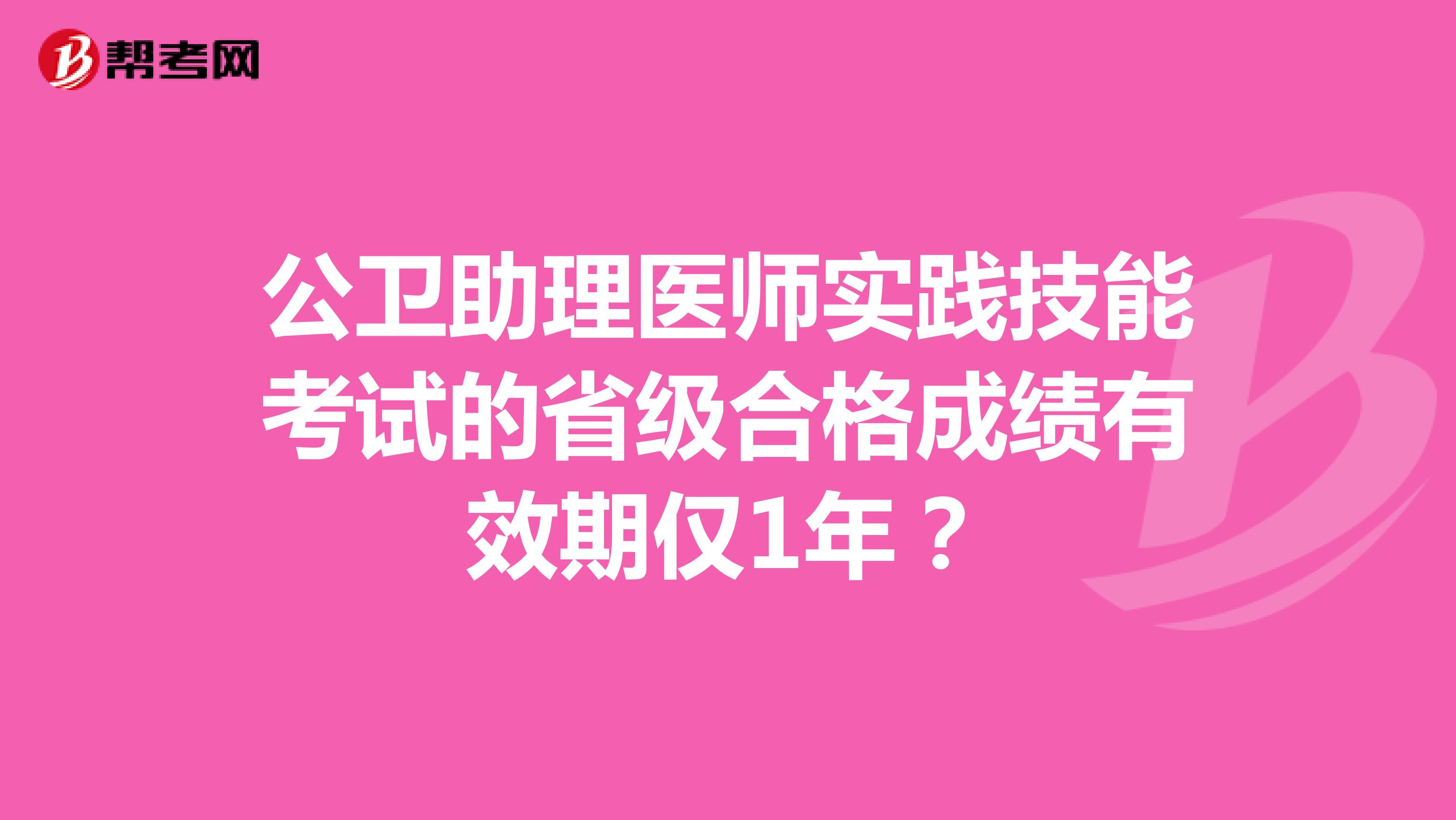 公卫助理医师实践技能考试的省级合格成绩有效期仅1年?