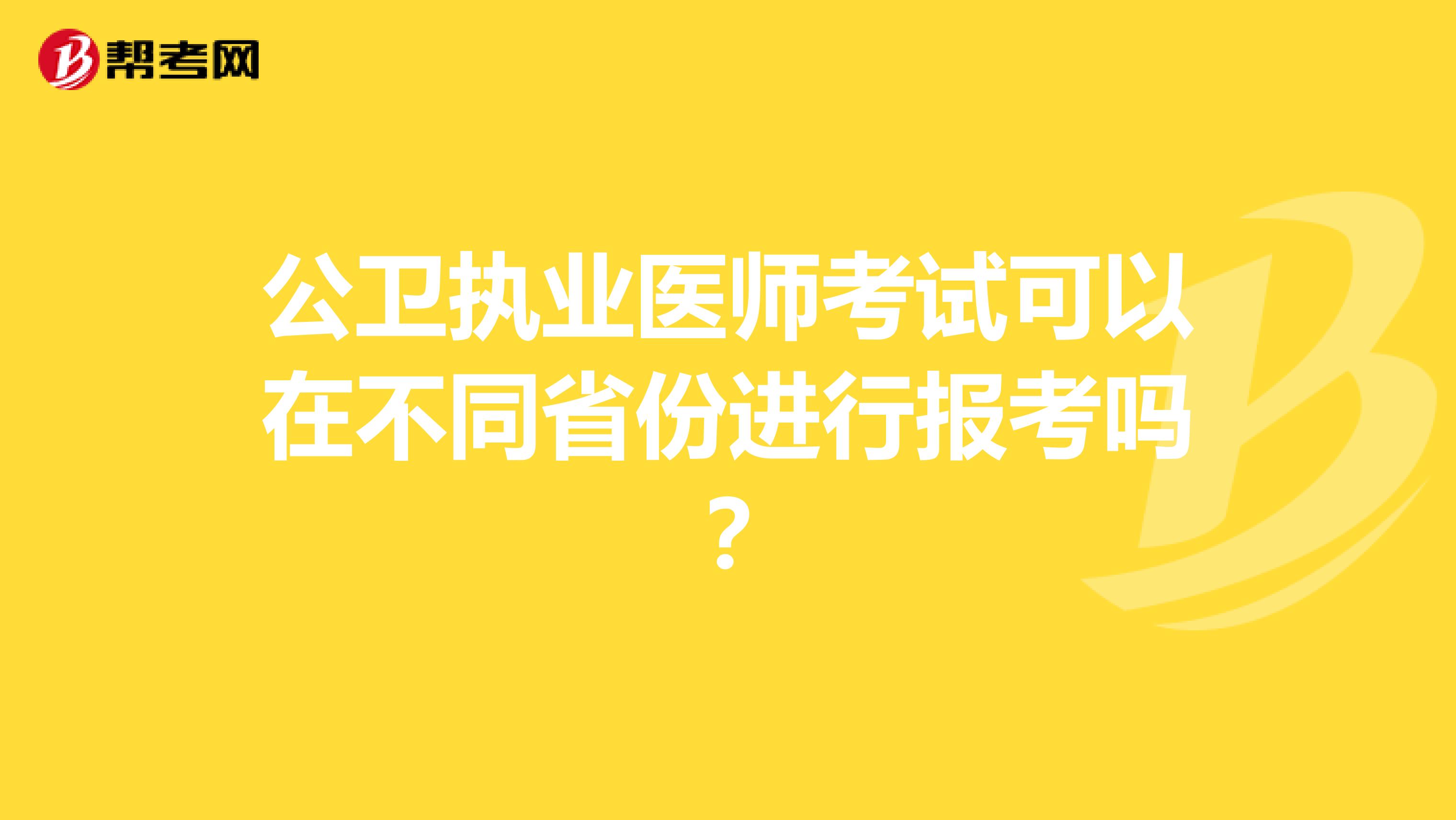公卫执业医师考试可以在不同省份进行报考吗?
