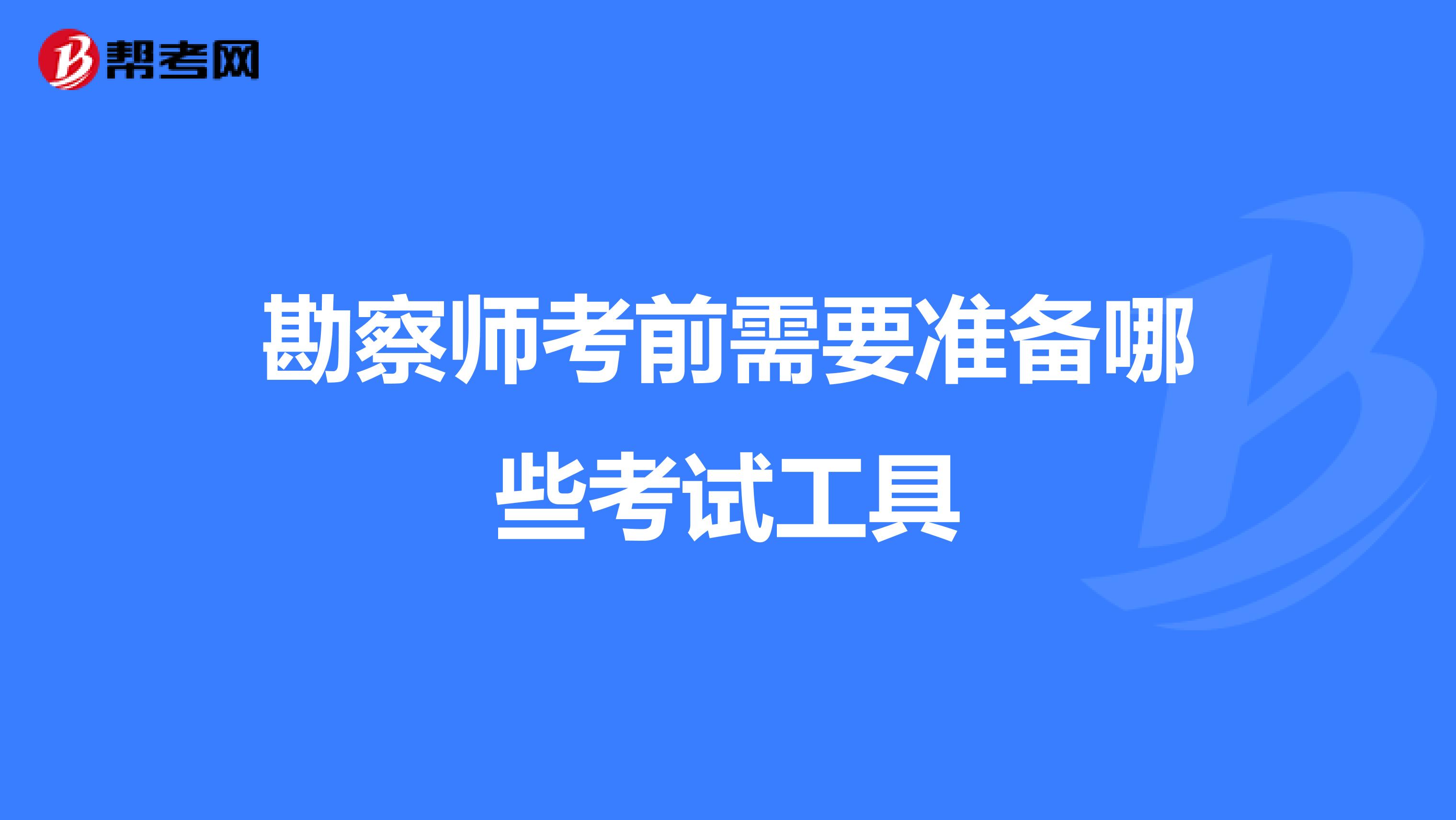 勘察師考前需要準(zhǔn)備哪些考試工具