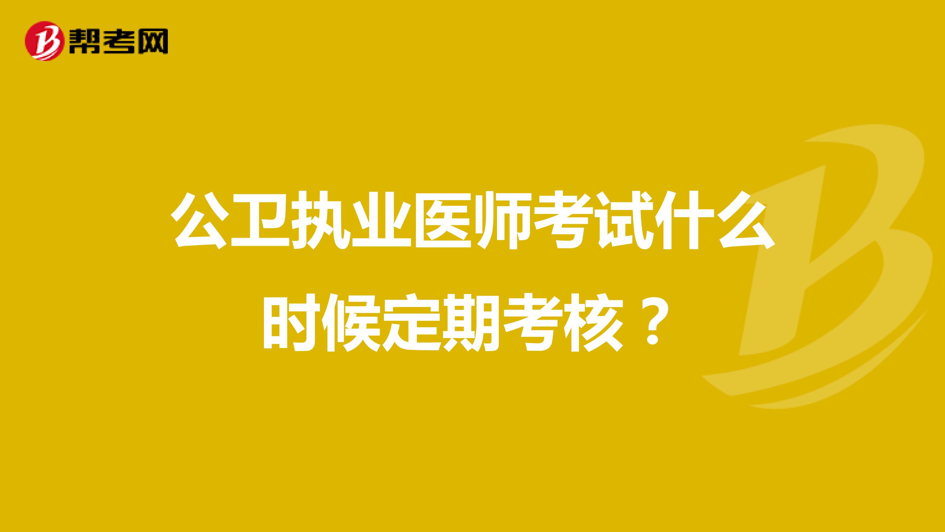 公衛(wèi)執(zhí)業(yè)醫(yī)師考試什么時(shí)候定期考核?
