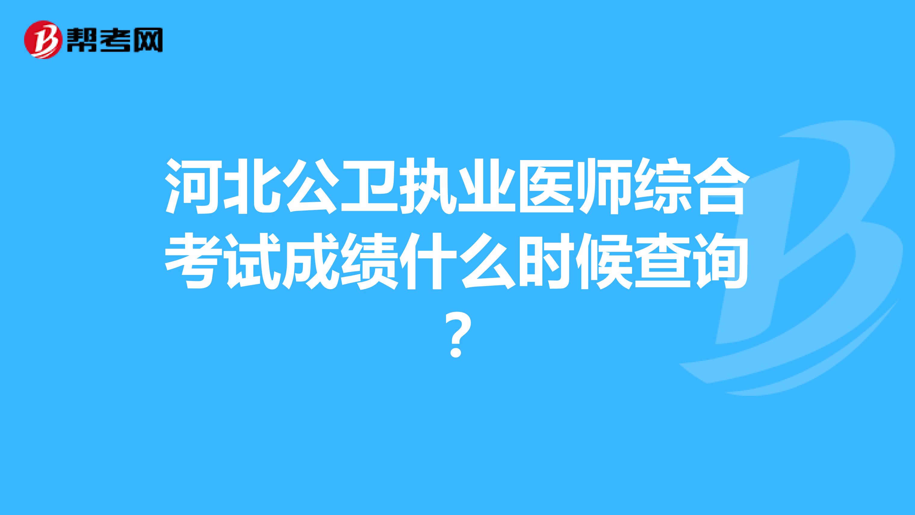 河北公卫执业医师综合考试成绩什么时候查询?