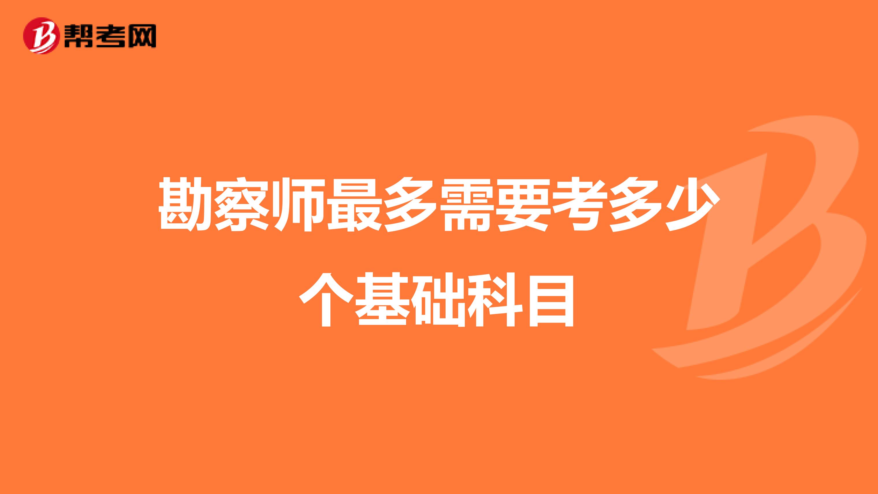 勘察师最多需要考多少个基础科目