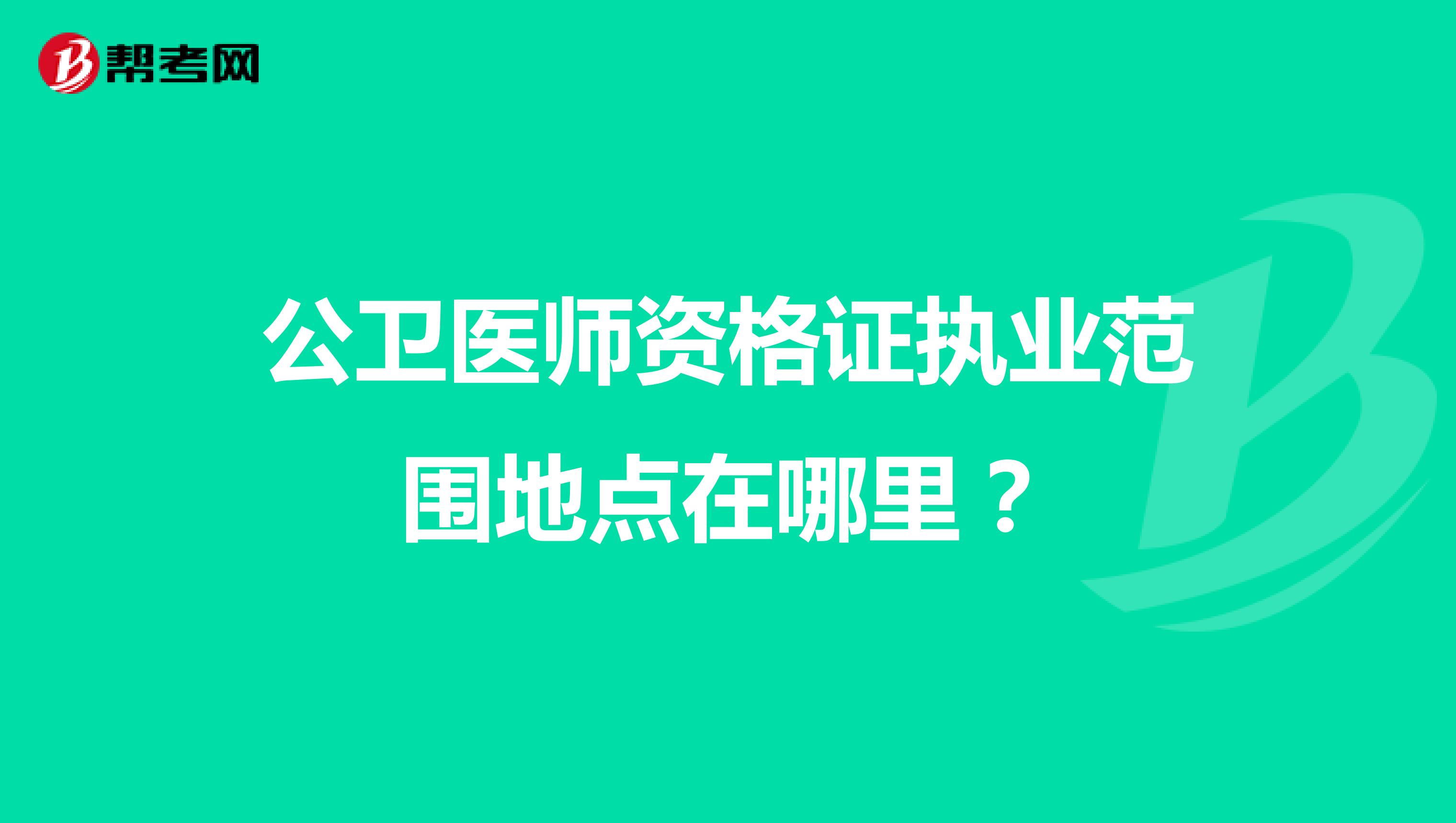 公卫医师资格证执业范围地点在哪里?