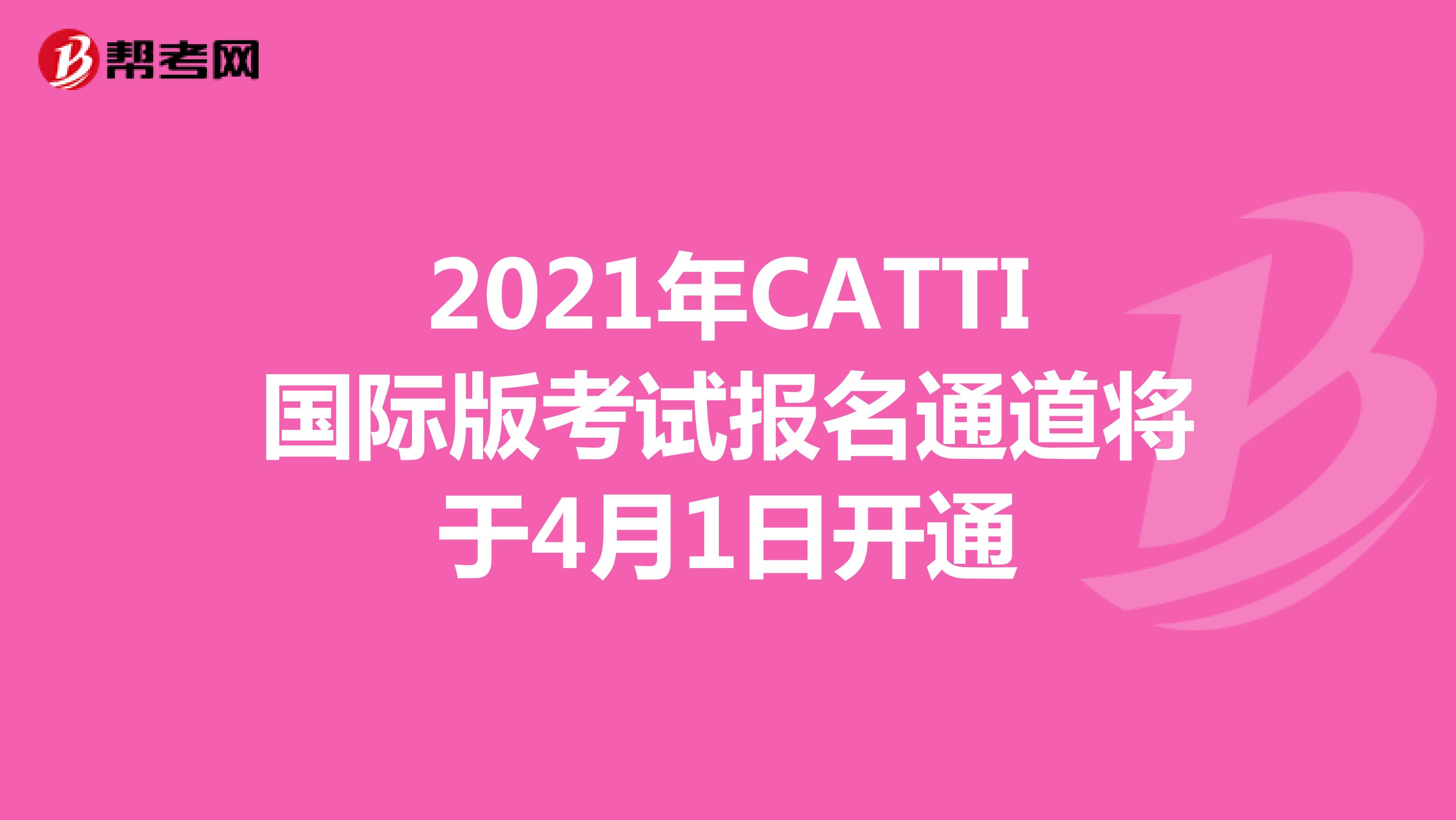 2021年CATTI国际版考试报名通道将于4月1日开通